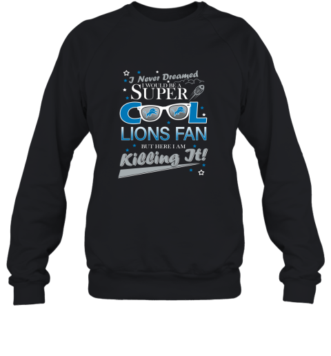 Detroit Lions Football I Never Dreamed I Would Be Super Cool Fan Sweatshirt