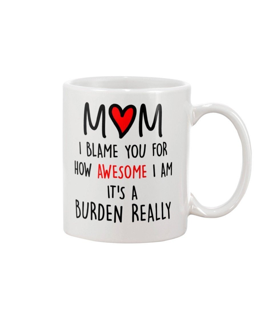 FUNNY GIFTS FOR MOM I BLAME YOU FOR HOW AWESOME I AM MUG IT'S A BURDEN MUG COFFEE MUG GIFTS TO MY MOM BEST MOTHER'S DAY GIFTS FOR MOM FROM SON DAUGHTER FUNNY MOM MUG BIRTHDAY GIFTS