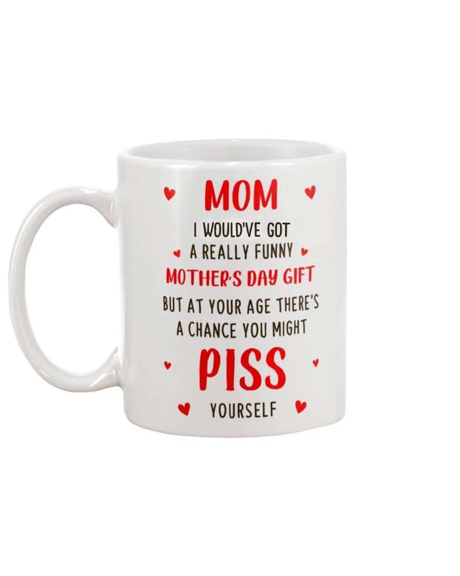 FUNNY GIFTS TO MOM TO MY MOTHER MUG I WOULD'VE GOT YOU A REALLY FUNNY MOTHER'S DAY GIFT MUG YOU MIGHT PISS YOURSELF MUG COFFEE MUG BEST MOTHER'S DAY MUG GIFTS TO MOM FROM SON DAUGHTER