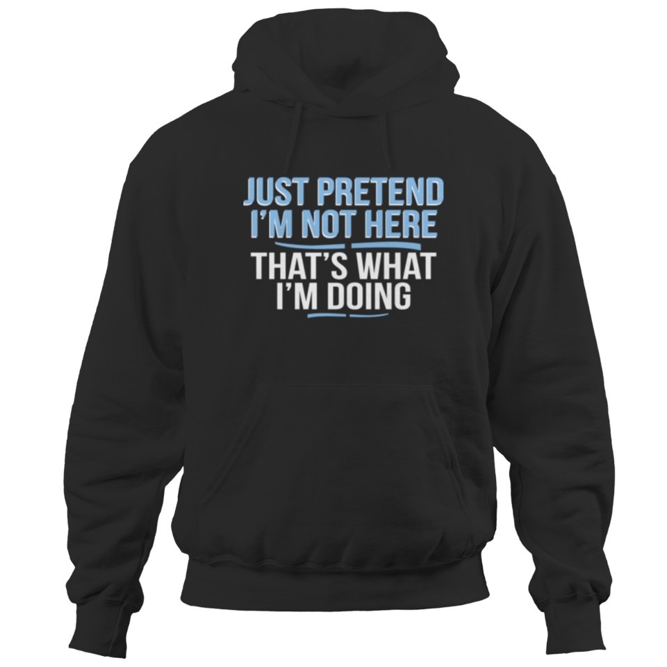 Just Pretend I m Not Here Funny Hoodies