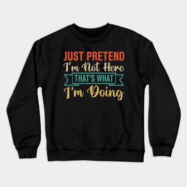 Just Pretend Iâm Not Here That's What I'm Doing Crewneck Sweatshirt