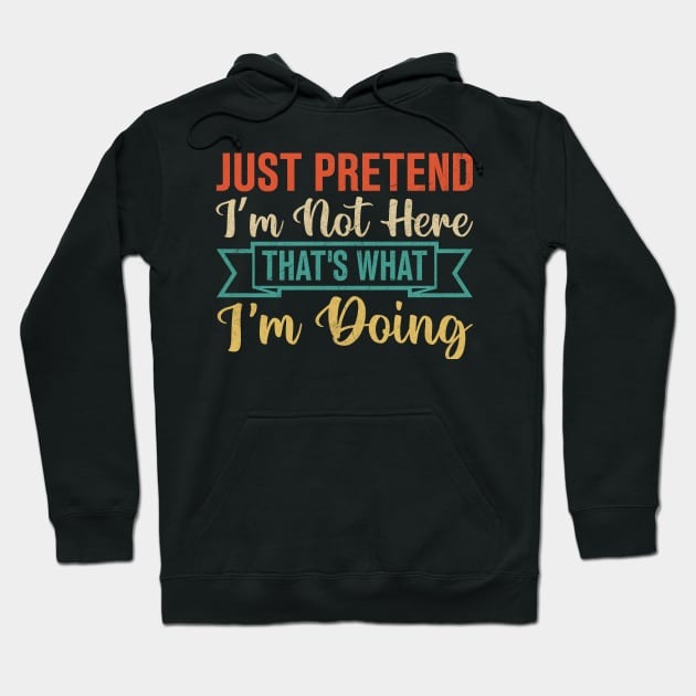 Just Pretend Iâm Not Here That's What I'm Doing Hoodie