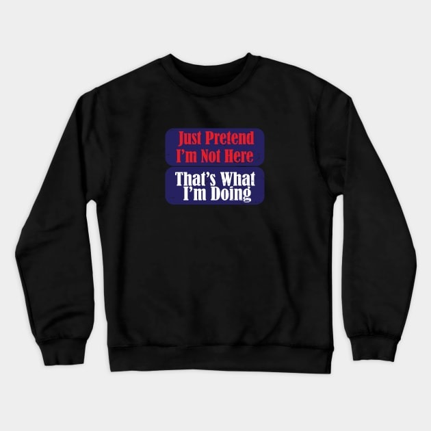 Just Pretend I'm Not Here That's What I'm Doing Funny saying Crewneck Sweatshirt