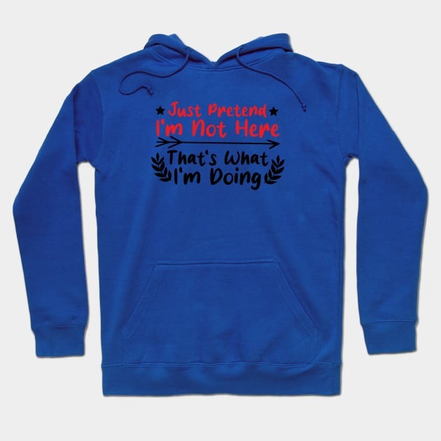 Just Pretend I'm Not Here That's What I'm Doing funny saying Hoodie