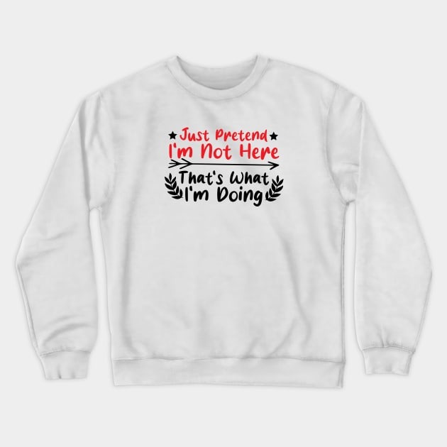 Just Pretend I'm Not Here That's What I'm Doing, funny saying Crewneck Sweatshirt