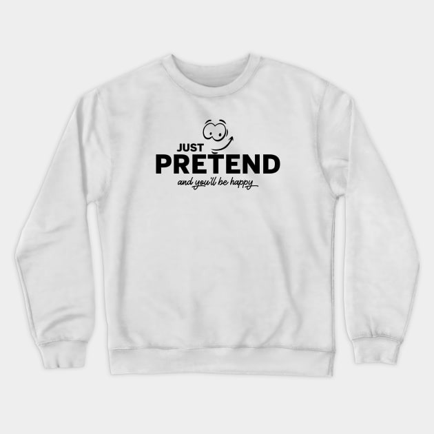 Just Pretend and you will be happy Crewneck Sweatshirt