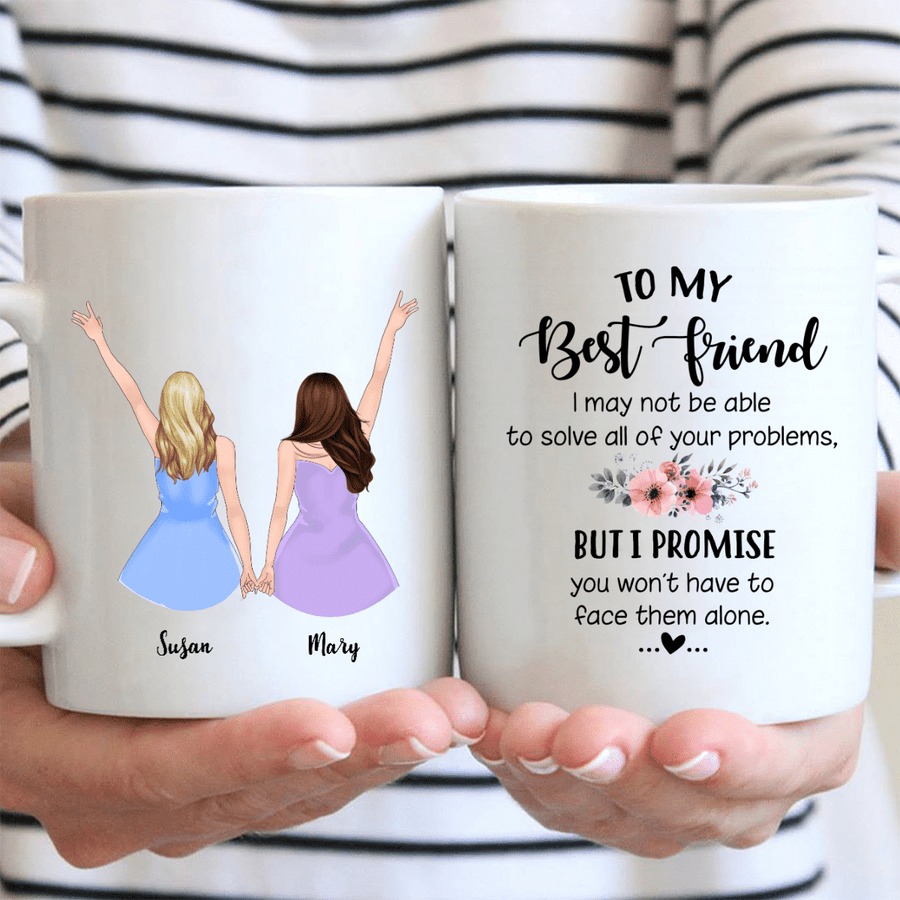 PERSONALIZED BESTIES TO MY BEST FRIEND I MAY NOT BE ABLE TO SOLVE ALL OF YOUR PROBLEMS MUG GIFTS FOR BIRTHDAY, ANNIVERSARY CUSTOMIZED NAME CERAMIC COFFEE MUG 11-15 OZ