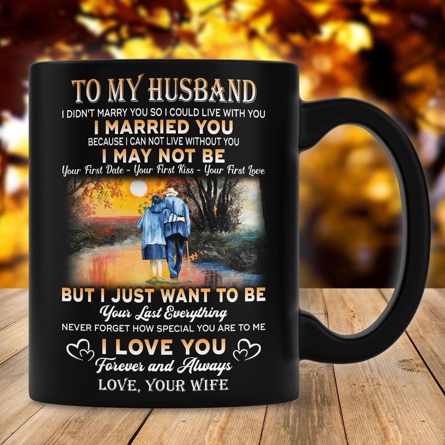 PERSONALIZED MUG TO MY HUSBAND FROM WIFE MUG FOR COUPLE ON ANNIVERSARY VALENTINE DAY GIFTS FOR HIM GRUMPY OLD COUPLE I JUST WANT TO BE YOUR LAST EVERYTHING CUSTOM NAME 11OZ 15OZ MUG