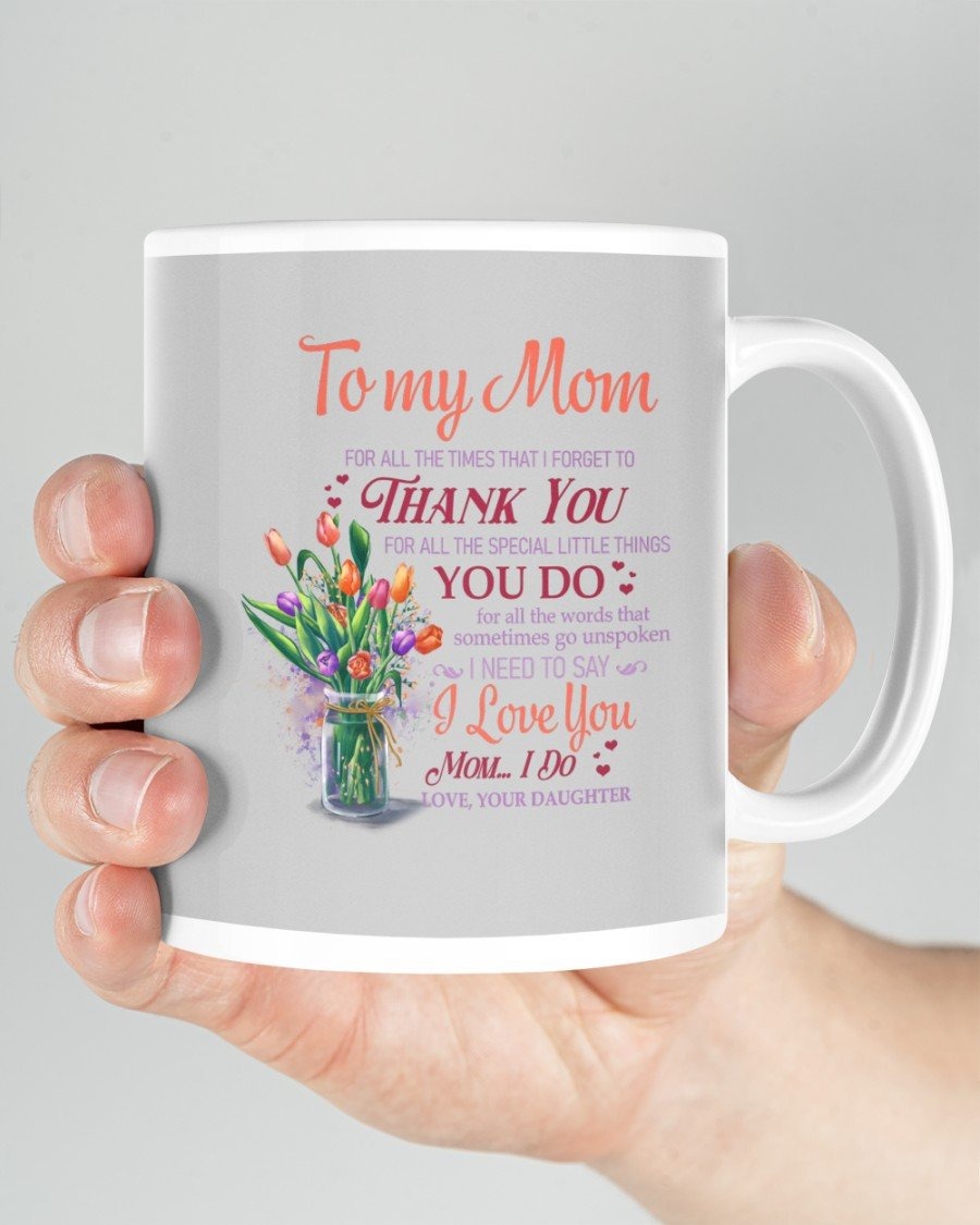 PERSONALIZED TO MY MOM FOR ALL THE TIMES I FORGET FROM DAUGHTER, FLOWERS PAINT MUGS CERAMIC MUG 11 OZ 15 OZ COFFEE MUG