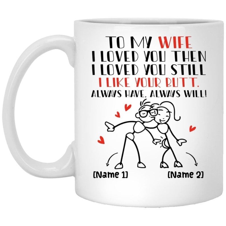 PERSONALIZED TO MY WIFE THEN I LOVE YOU STILL I LIKE YOUR BUTT MUG