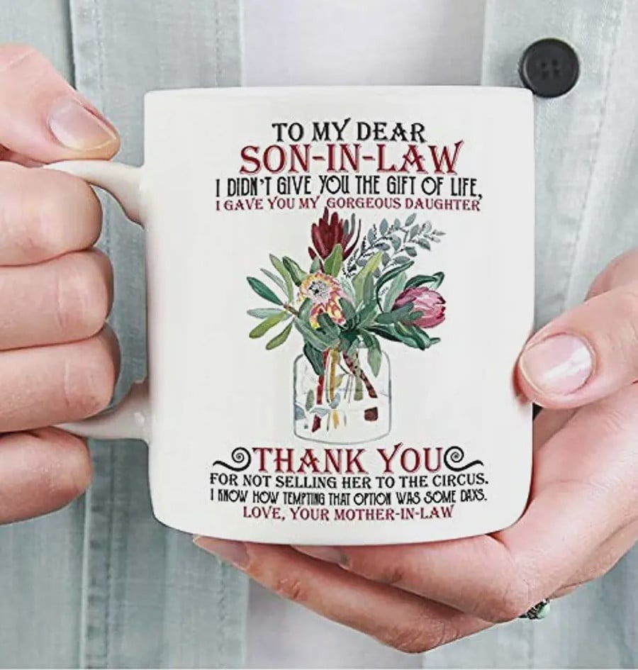 TO MY DEAR SON IN LAW , I DIDN'T GIVE YOU THE GIFT OF LIFE,COFFEE MUG WHITE CERAMIC