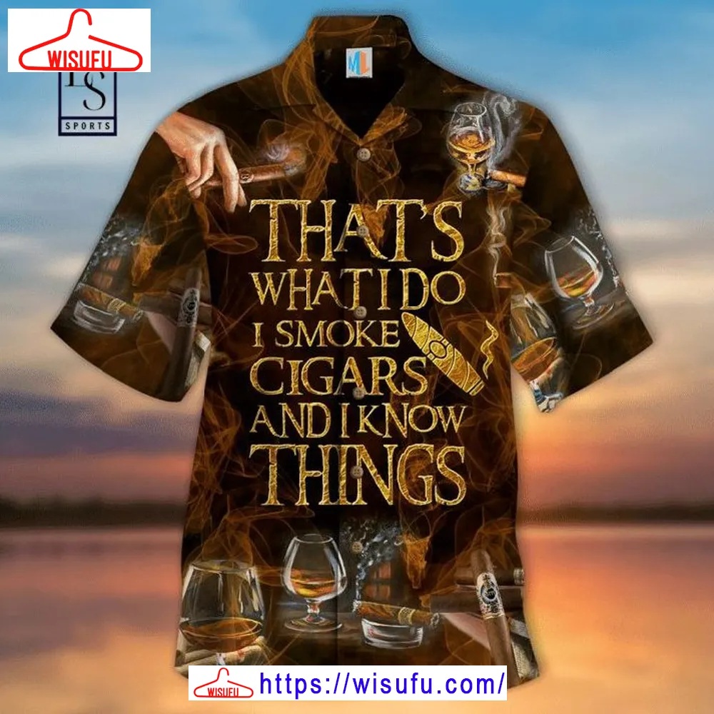 ThatÃ¢â¬â¢s What I Do I Smoke Cigars And I Know Things Hawaiian Shirt, New Fashion Gifts