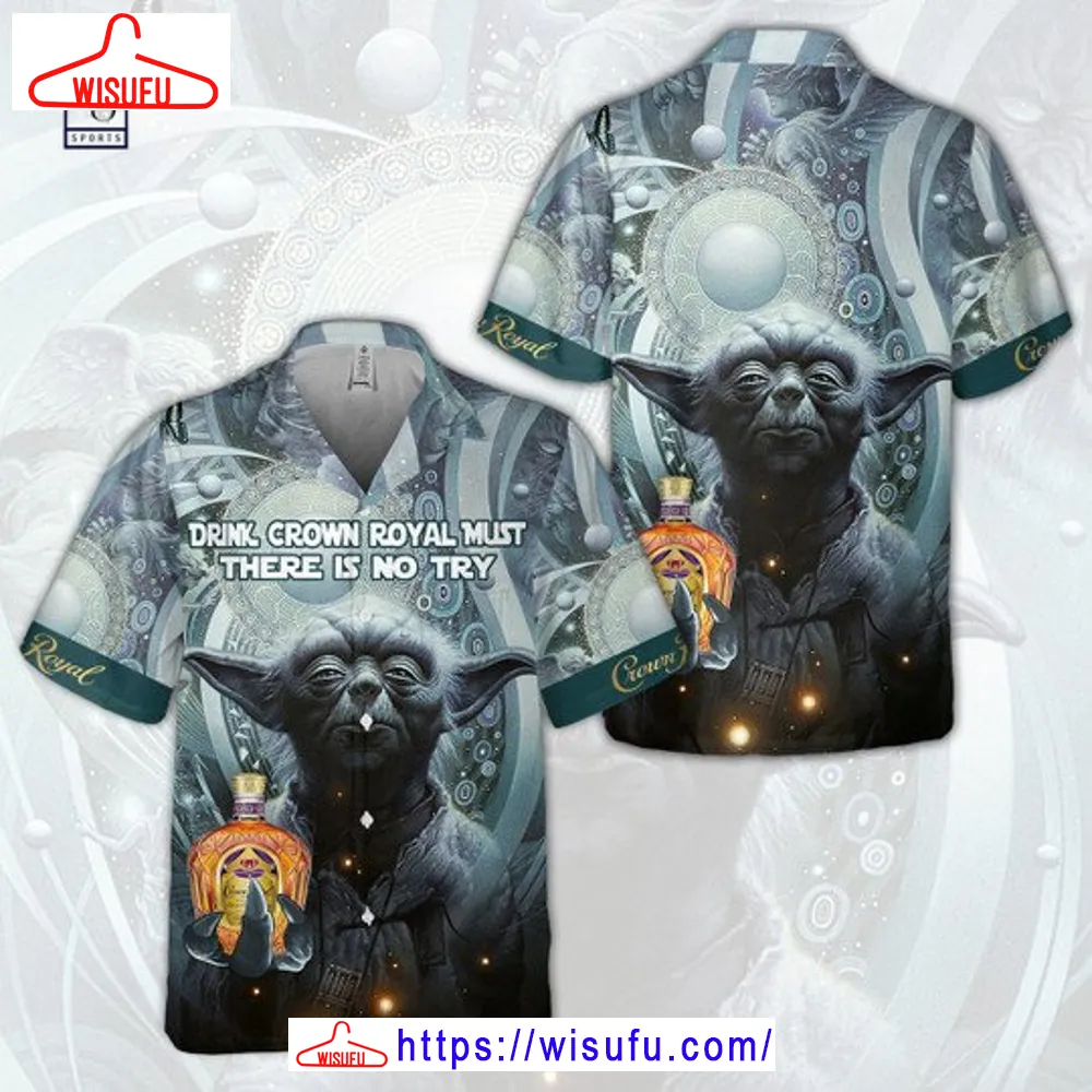 Yoda Drink Crown Royal Hawaiian Shirt, New Fashion Gifts