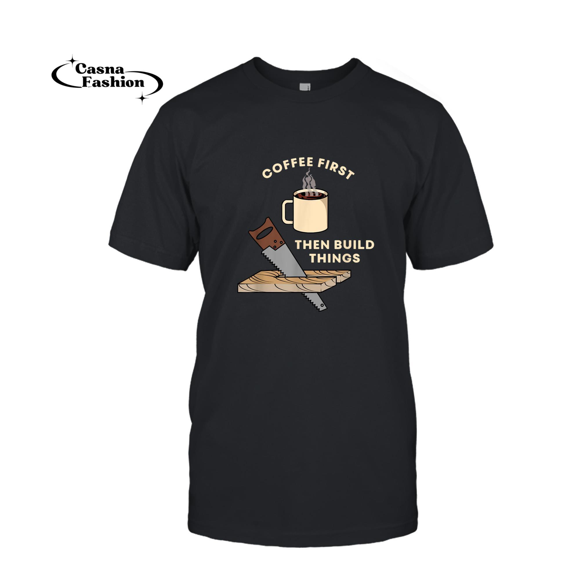 casnafashion_T-shirt_Coffee First Then Build Things Woodworking Carpenter Builder T-Shirt_T-shirt_Black