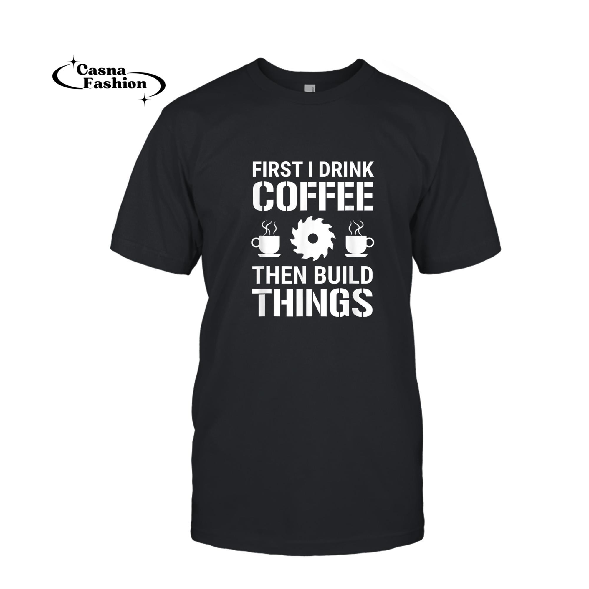 casnafashion_T-shirt_First I Drink Coffee Hen Build Hings Carpenter Woodworking T-Shirt_T-shirt_Black