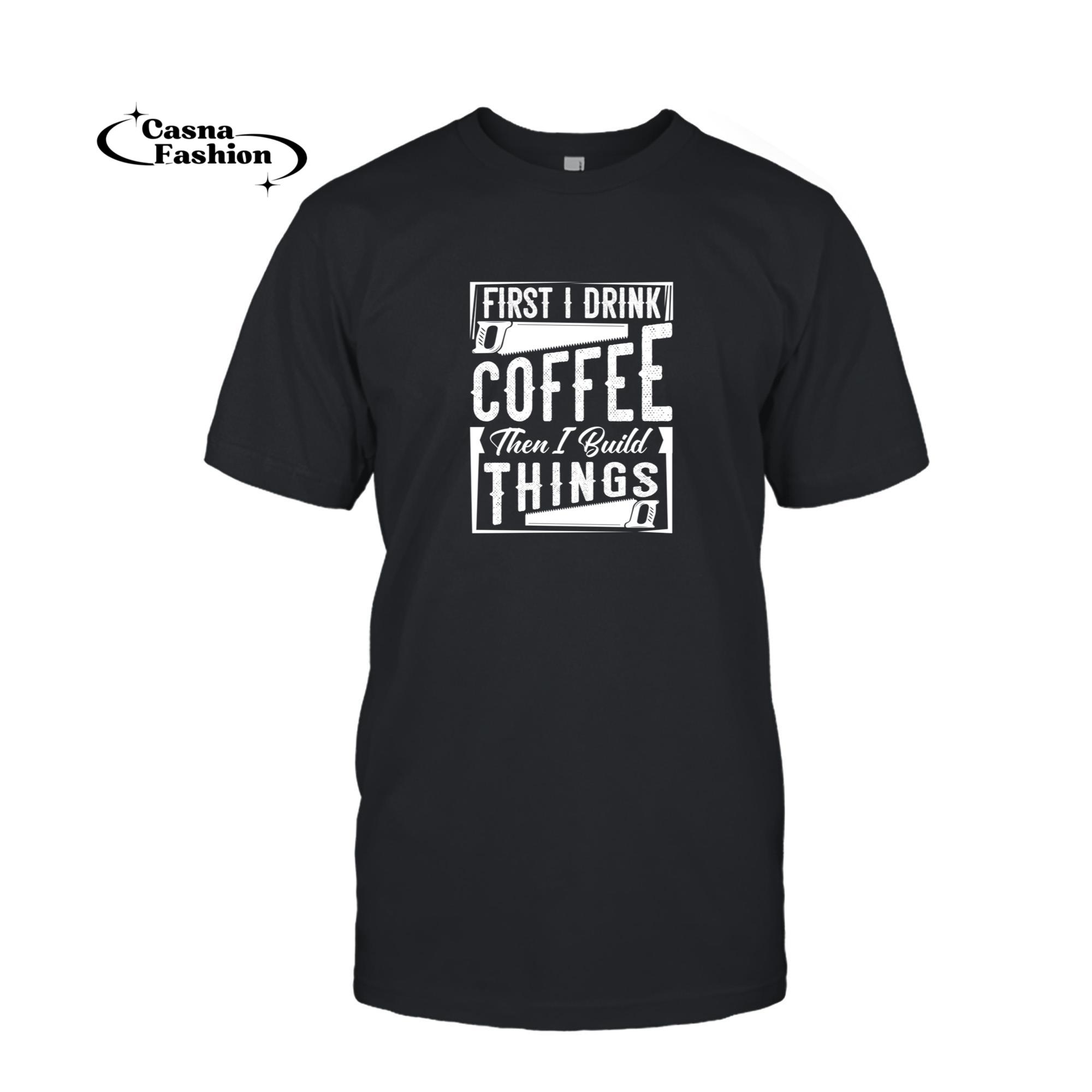 casnafashion_T-shirt_First I Drink Coffee Then Build Things Funny Carpenter Gift Pullover Hoodie_T-shirt_Black