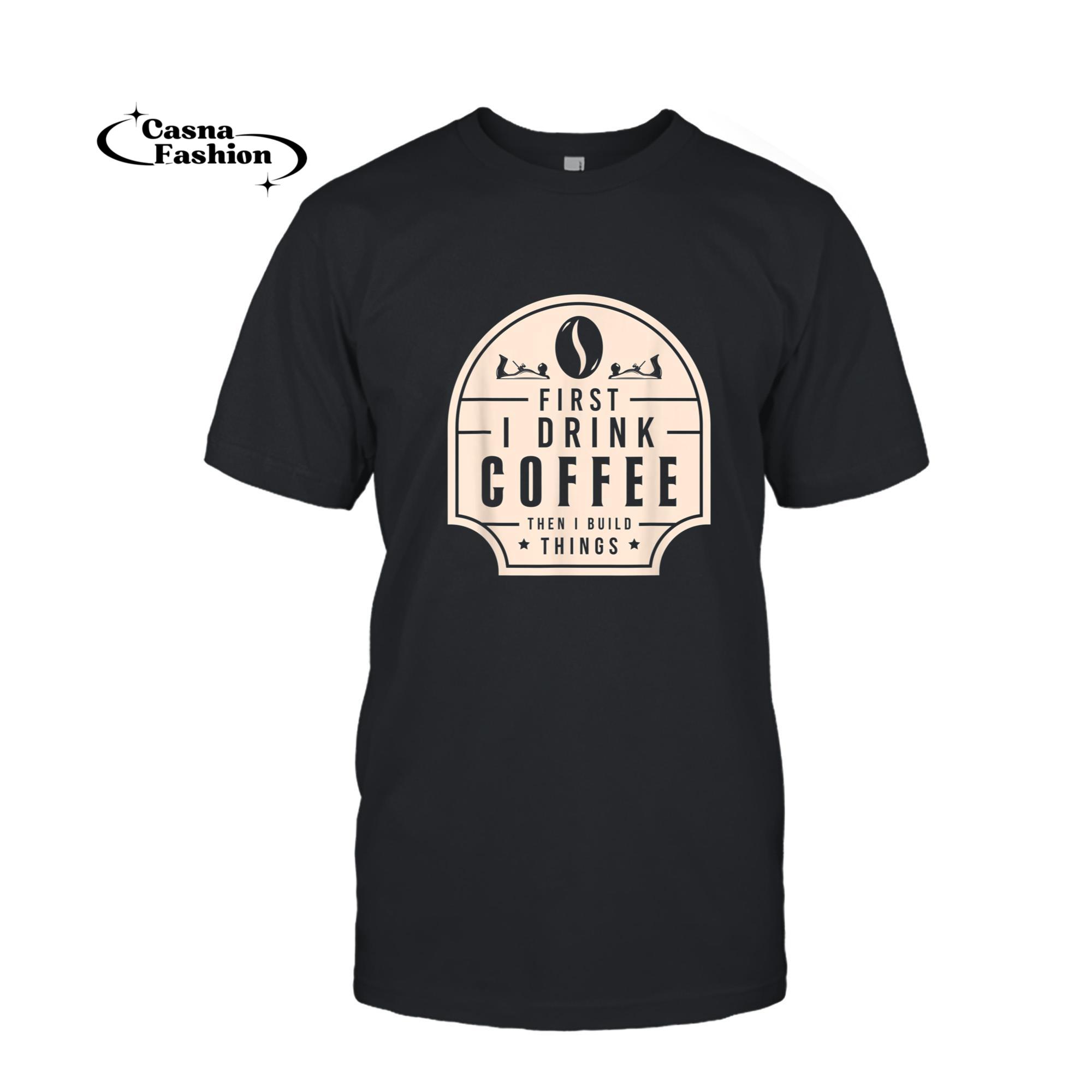 casnafashion_T-shirt_First I Drink Coffee Then I Build Things Carpenter T-Shirt_T-shirt_Black