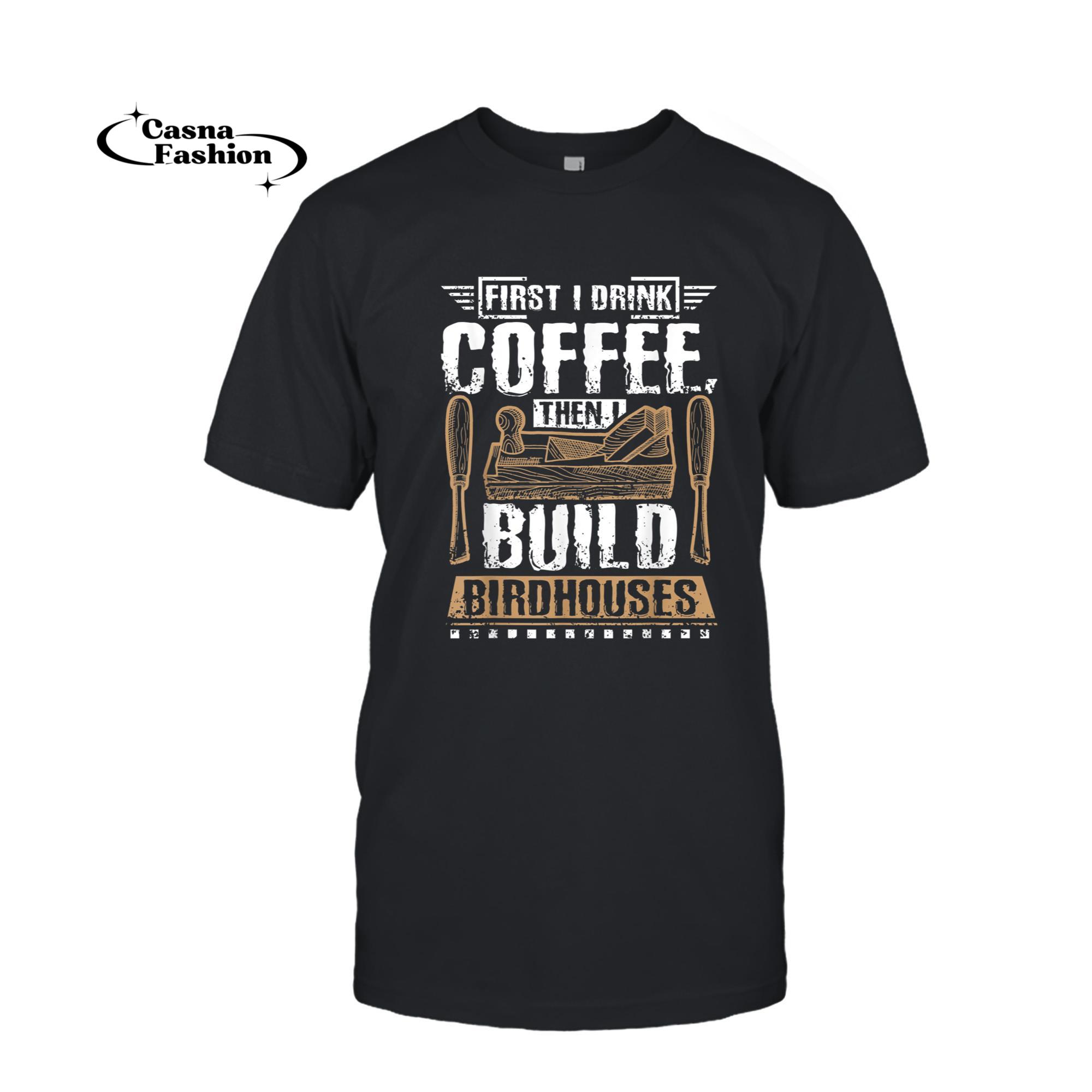 casnafashion_T-shirt_First I drink my coffee then I build birdhouses T-Shirt_T-shirt_Black