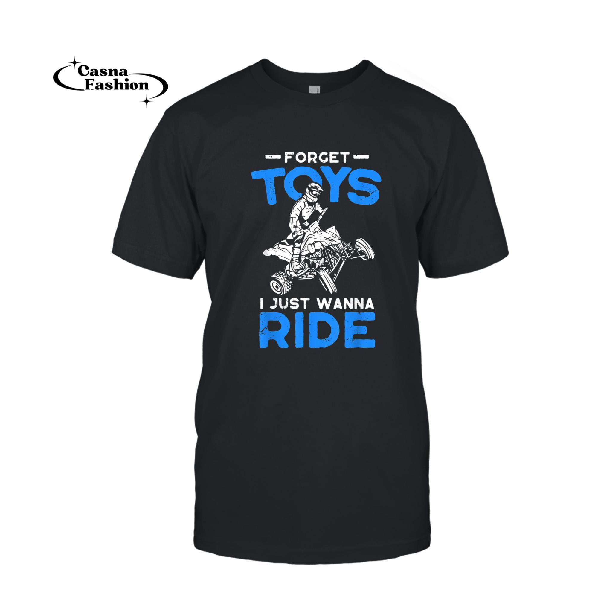 casnafashion_T-shirt_Forget Toy I Just Wanna Ride ATV 4 Wheeler Funny Quad Biker T-Shirt_T-shirt_Black