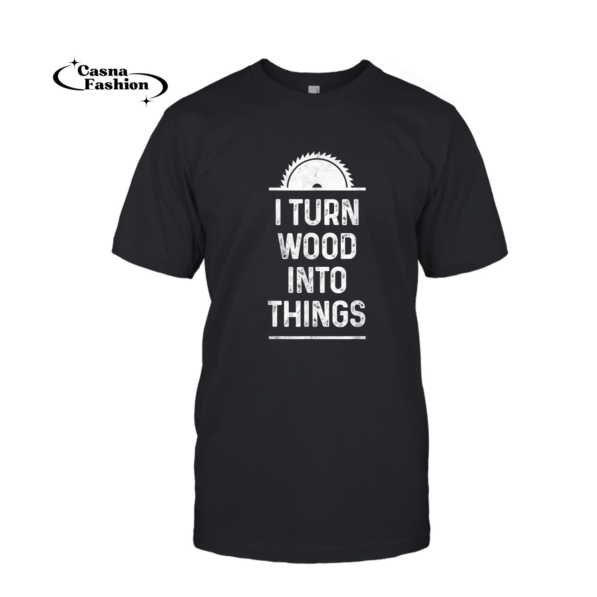 casnafashion_T-shirt_Funny Carpenter Woodworking Shirt I Turn Wood Into Things_T-shirt_Black