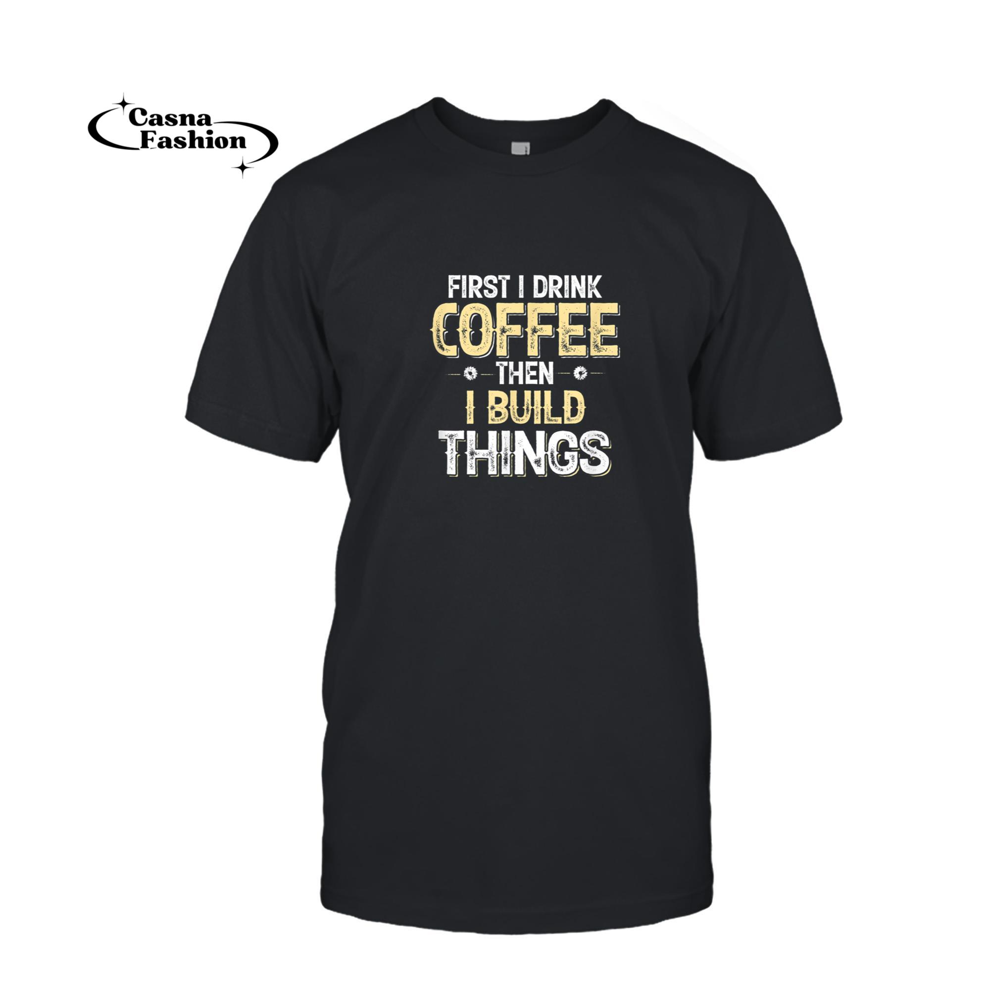 casnafashion_T-shirt_Funny Woodworking First I Drink Coffee then I Build Things T-Shirt_T-shirt_Black