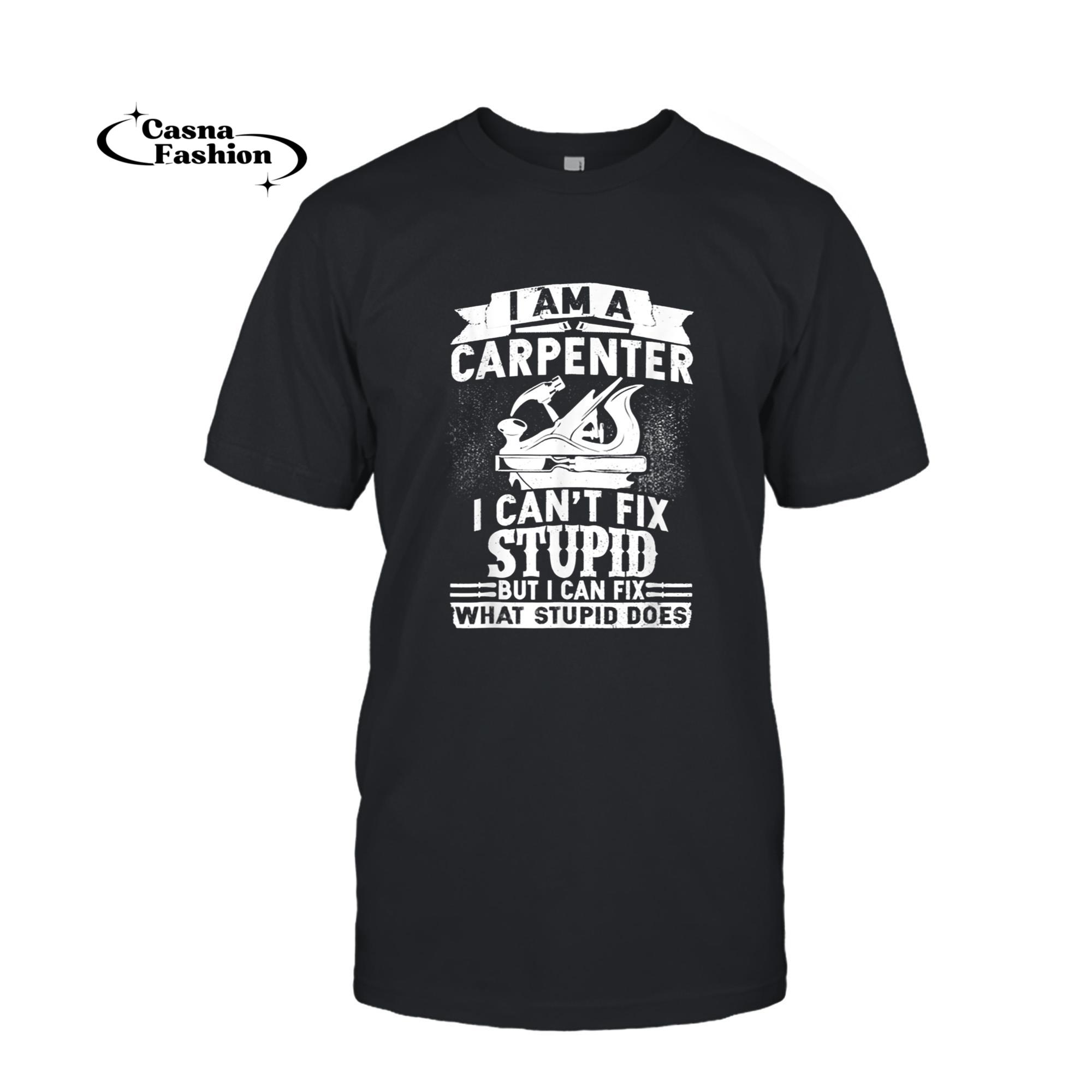 casnafashion_T-shirt_I Am A Carpenter I Can't Fix Stupid But I Can Fix Stupid T-Shirt_T-shirt_Black