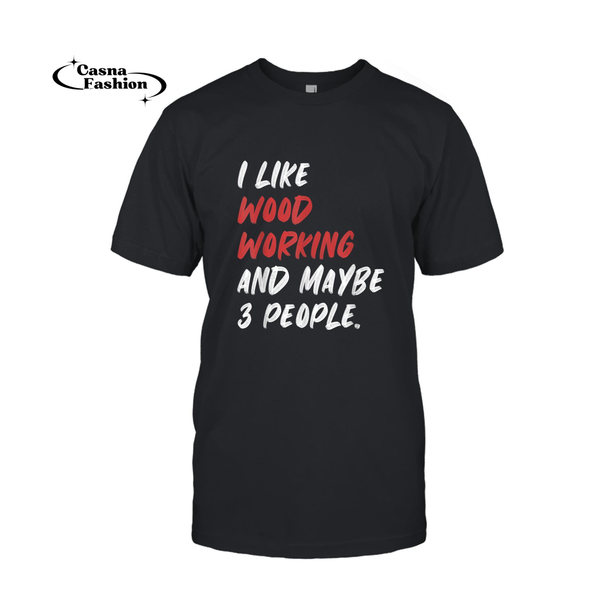 casnafashion_T-shirt_I Like Woodworking And Maybe 3 People Carpenter T-Shirt_T-shirt_Black