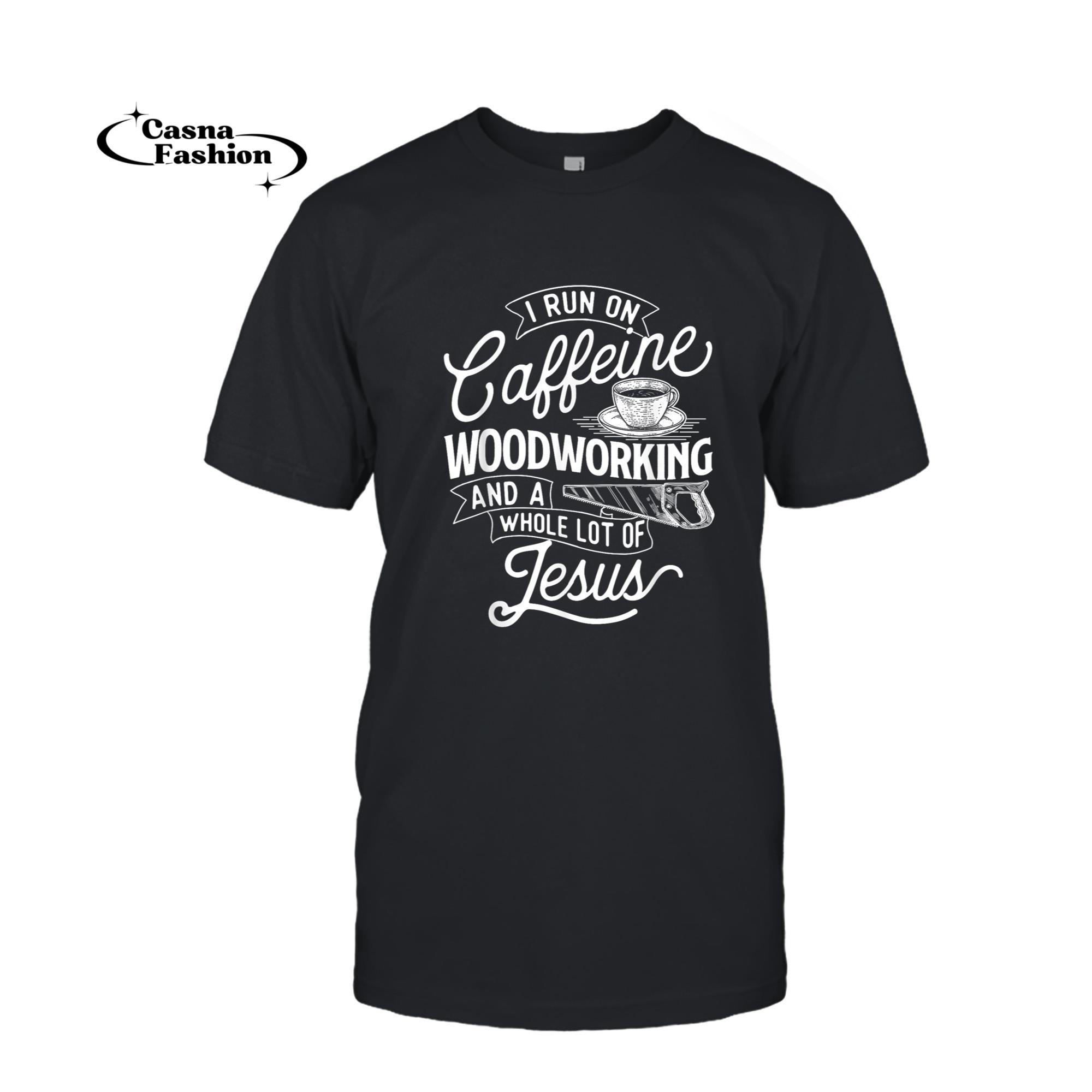 casnafashion_T-shirt_I Run On Caffeine Woodworking - Jesus Woodworker Carpenter T-Shirt_T-shirt_Black