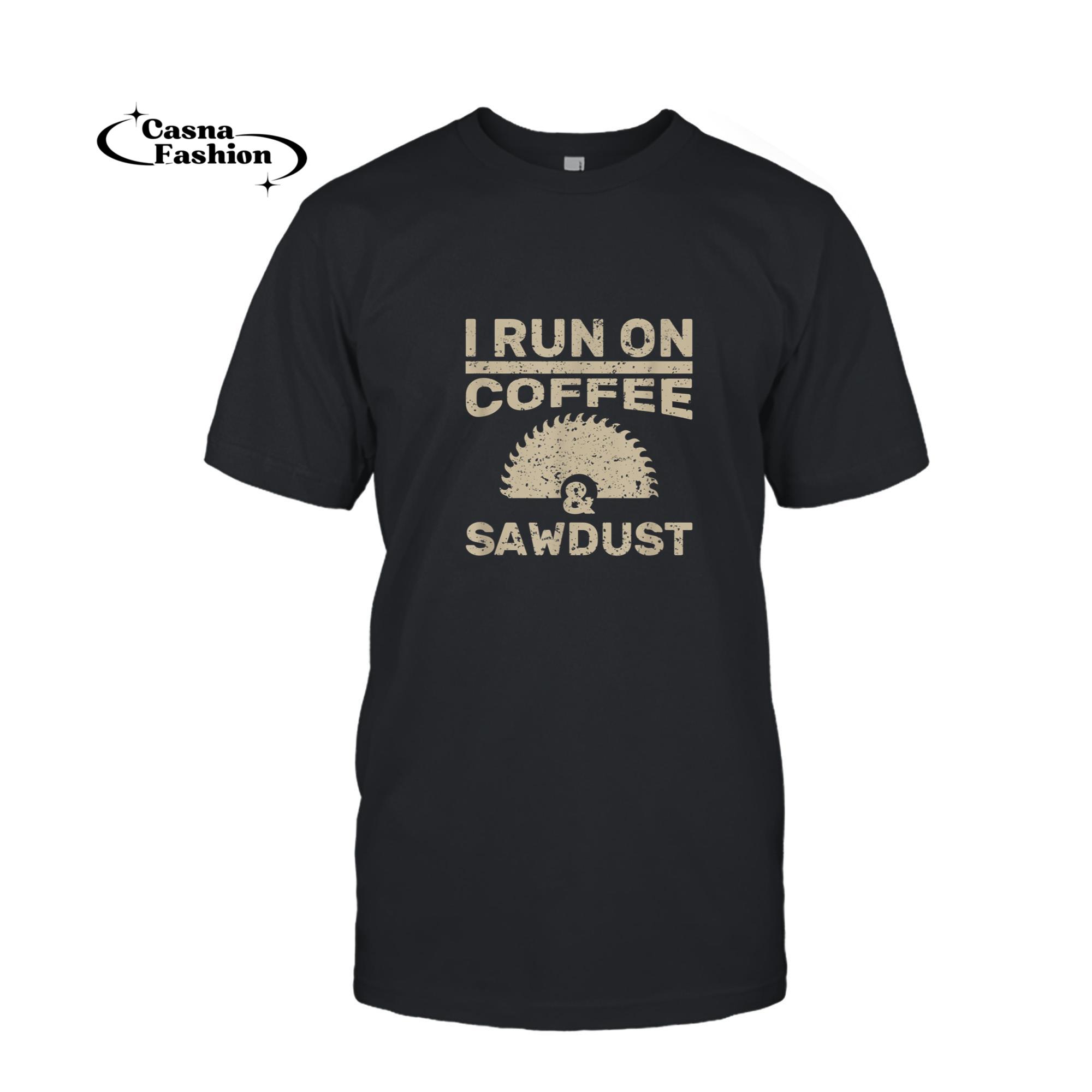 casnafashion_T-shirt_I Run On Coffee And Sawdust T-Shirt Woodworker Gift_T-shirt_Black