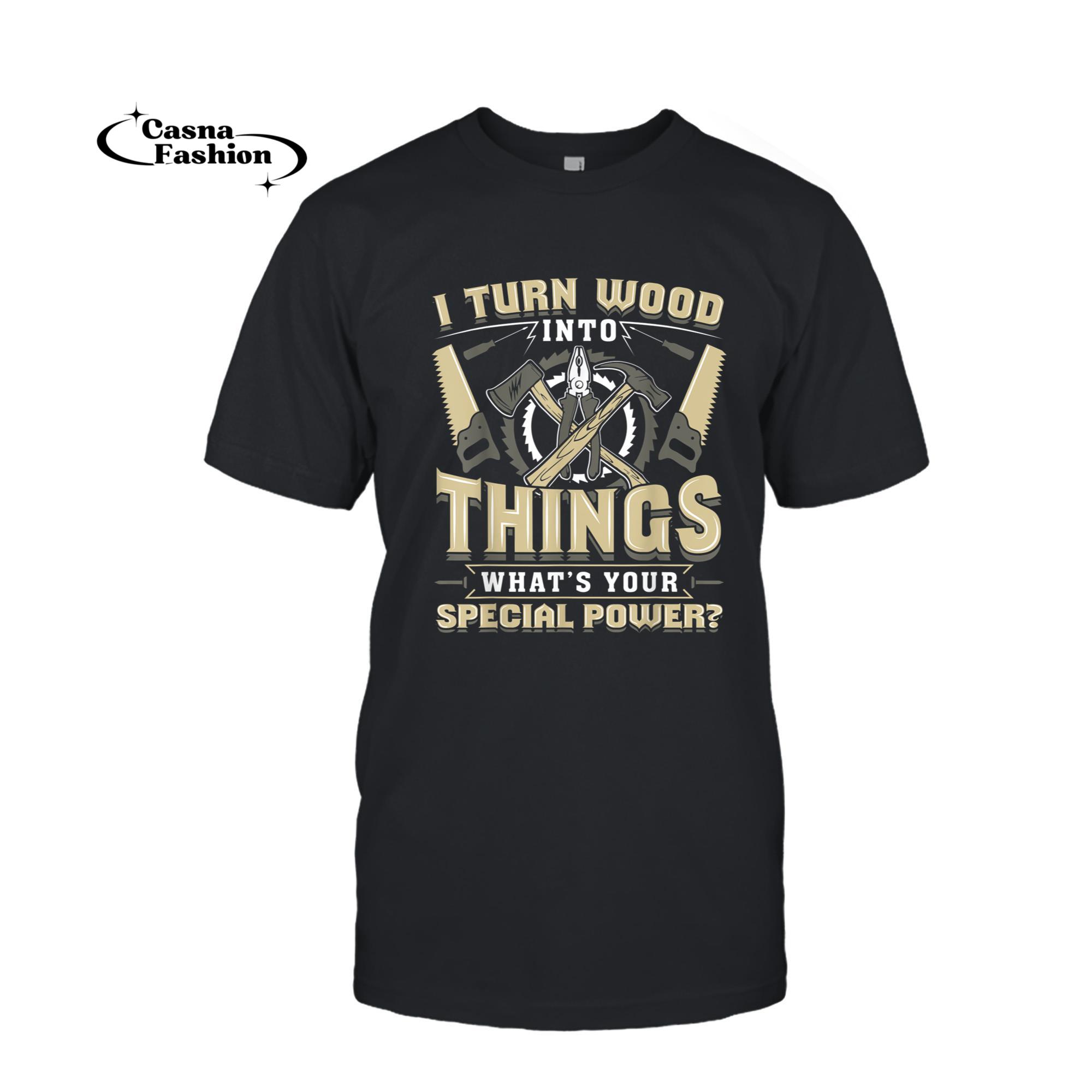 casnafashion_T-shirt_I Turn Wood Into Things - Carpenter Woodworking Shirt_T-shirt_Black