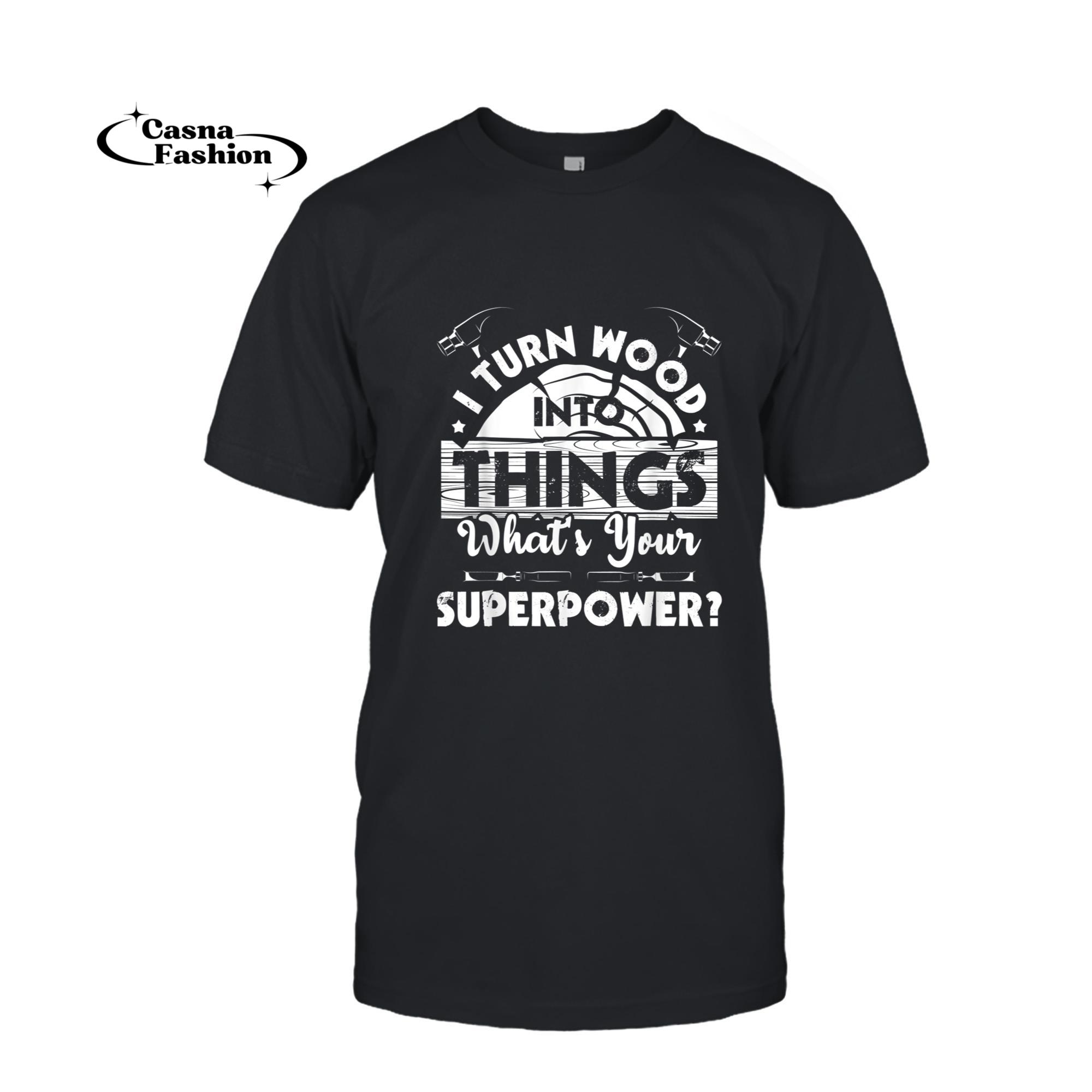 casnafashion_T-shirt_I Turn Wood Into Things - Woodworker Carpenter Carpentry T-Shirt_T-shirt_Black