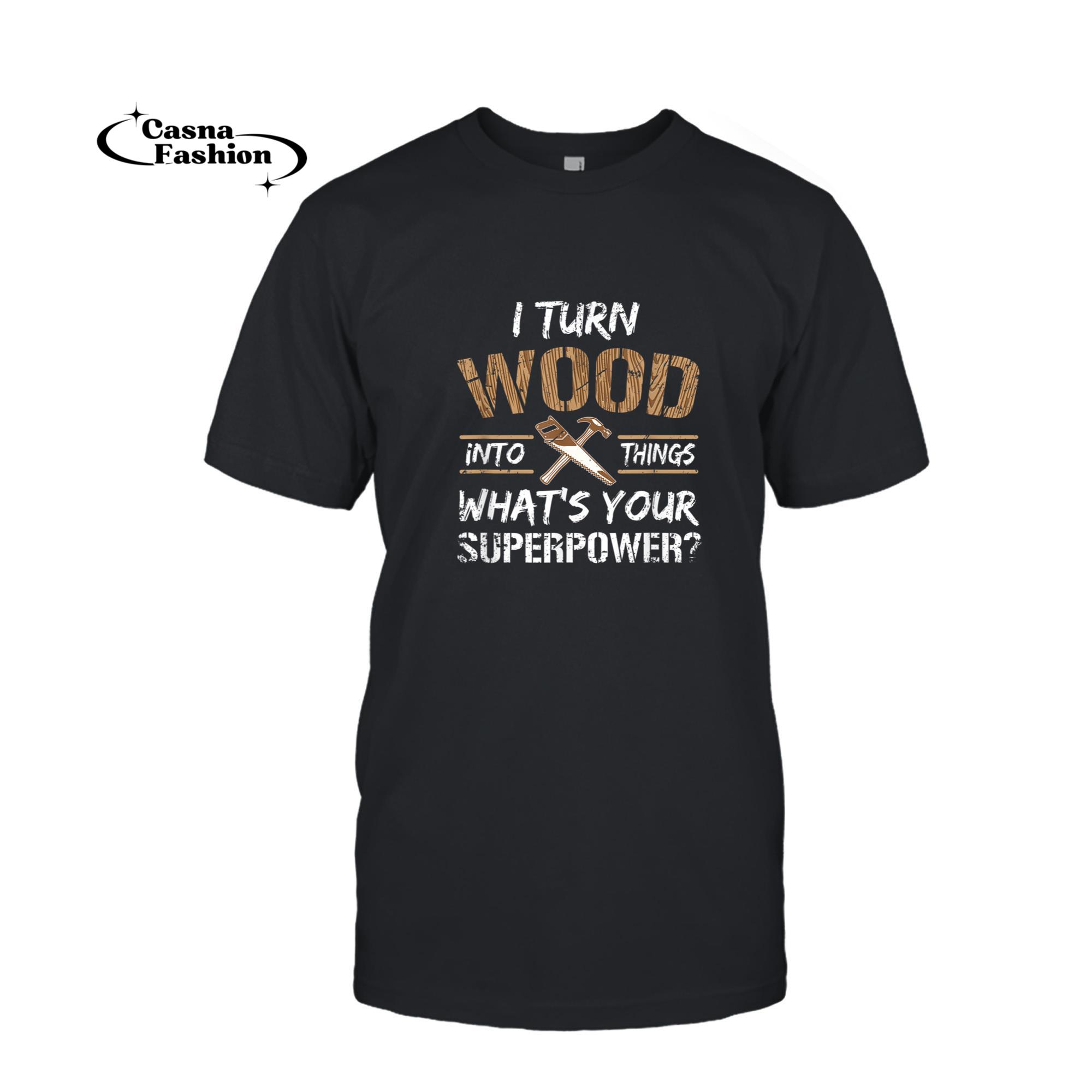 casnafashion_T-shirt_I Turn Wood Into Things Carpenter Woodworking Shirt_T-shirt_Black