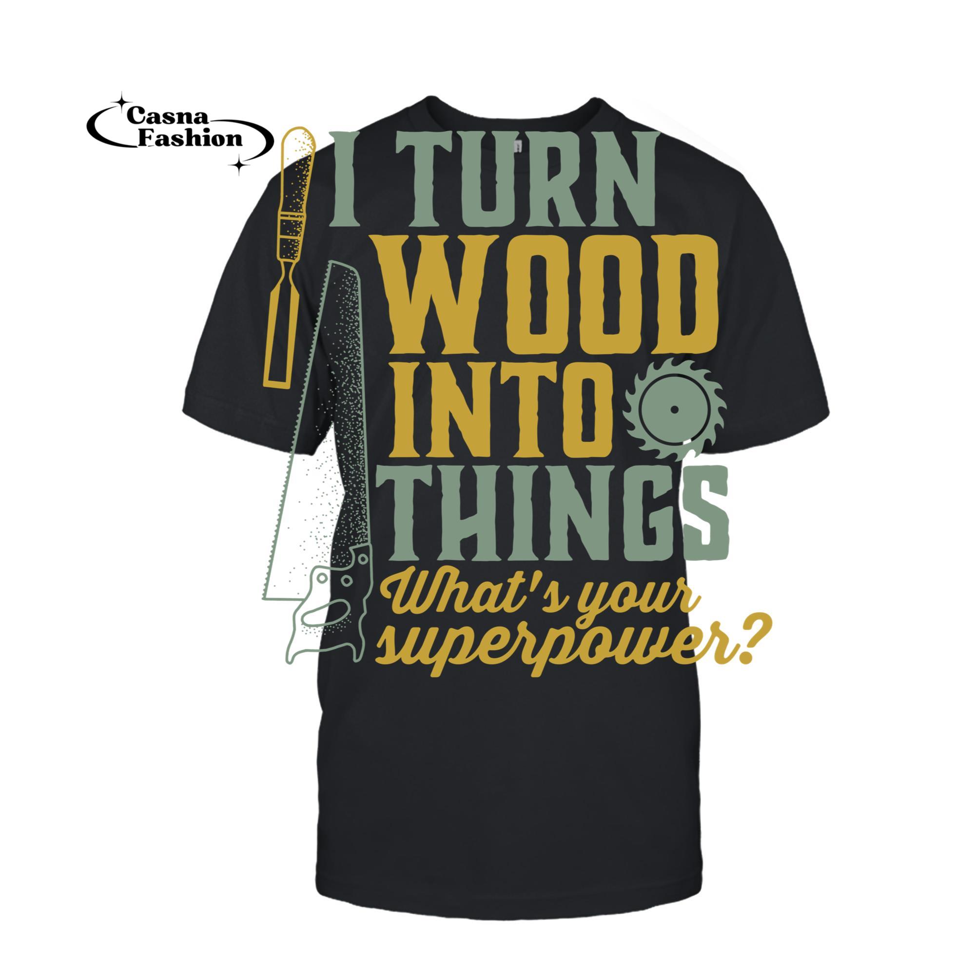 casnafashion_T-shirt_I Turn Wood Into Things Funny Woodworker Carpenter Hoodie_T-shirt_Black