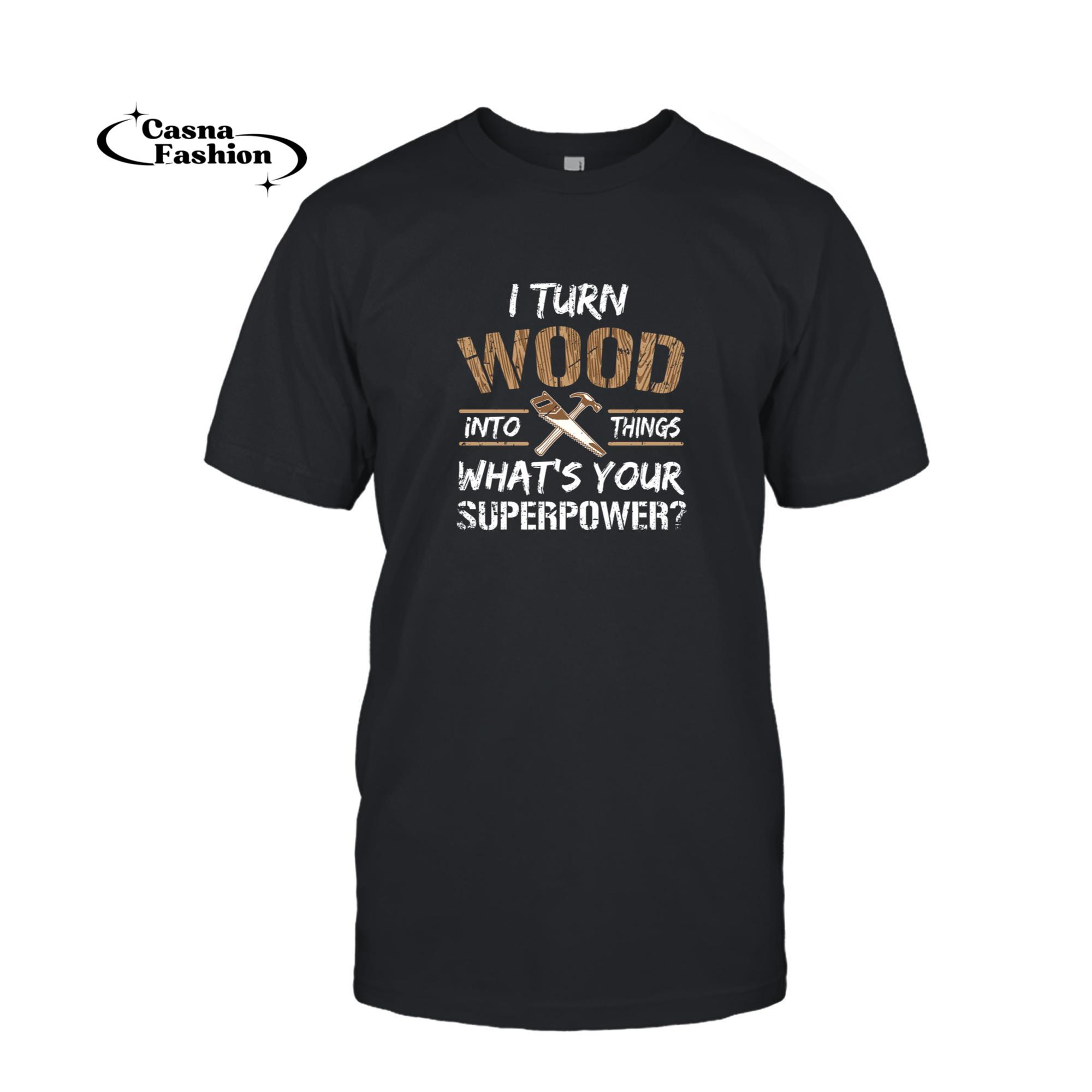 casnafashion_T-shirt_I Turn Wood Into Things Gift - Carpenter Woodworking Pullover Hoodie_T-shirt_Black