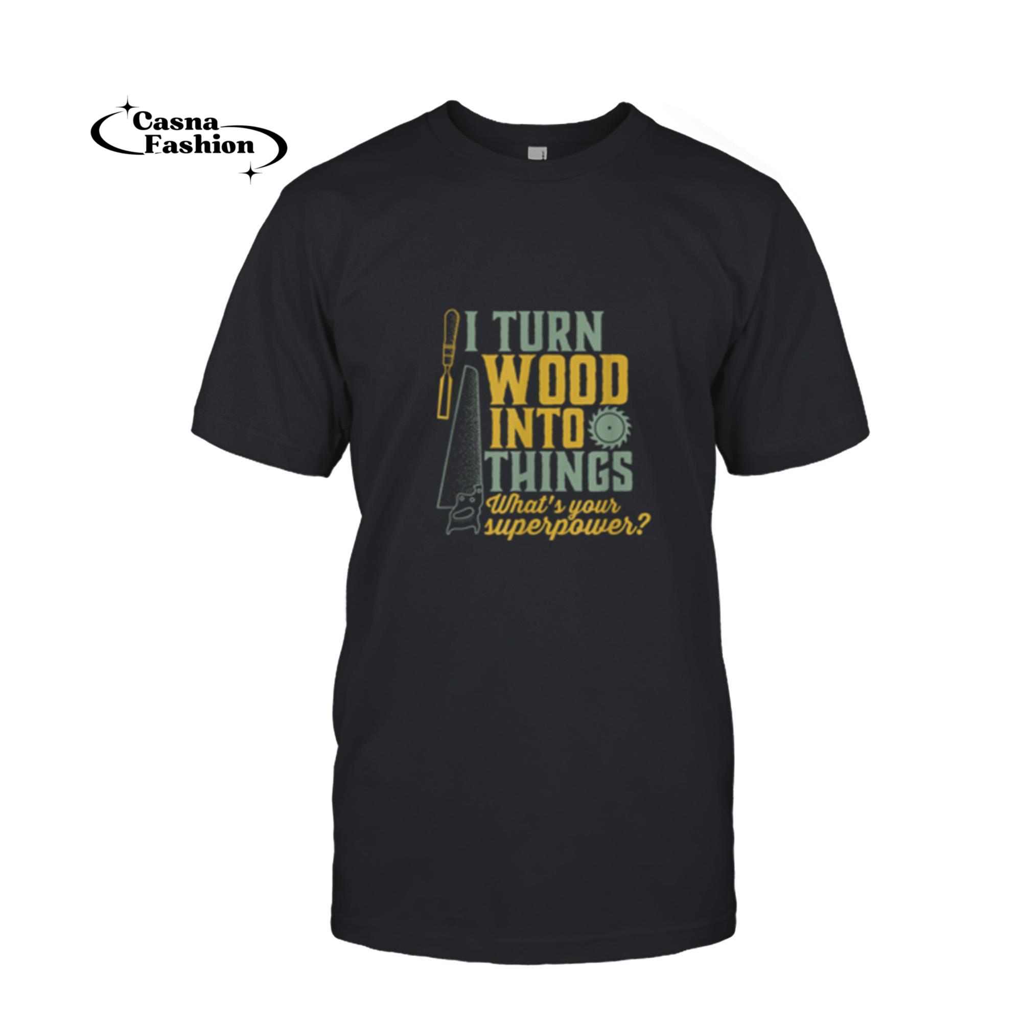 casnafashion_T-shirt_I Turn Wood Into Things T-shirt for Carpenter Handyman Dad_T-shirt_Black