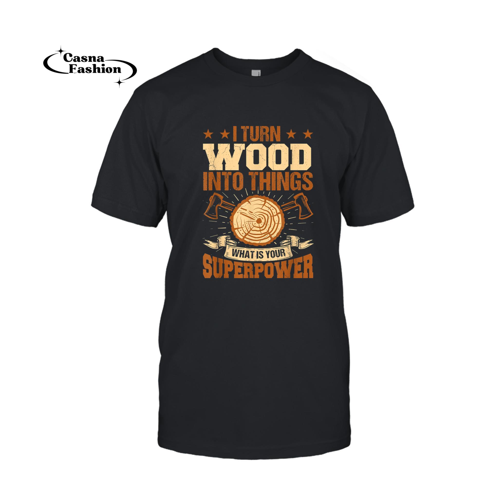 casnafashion_T-shirt_I Turn Wood Into Things Whats Your Superpower Carpenter T-Shirt_T-shirt_Black