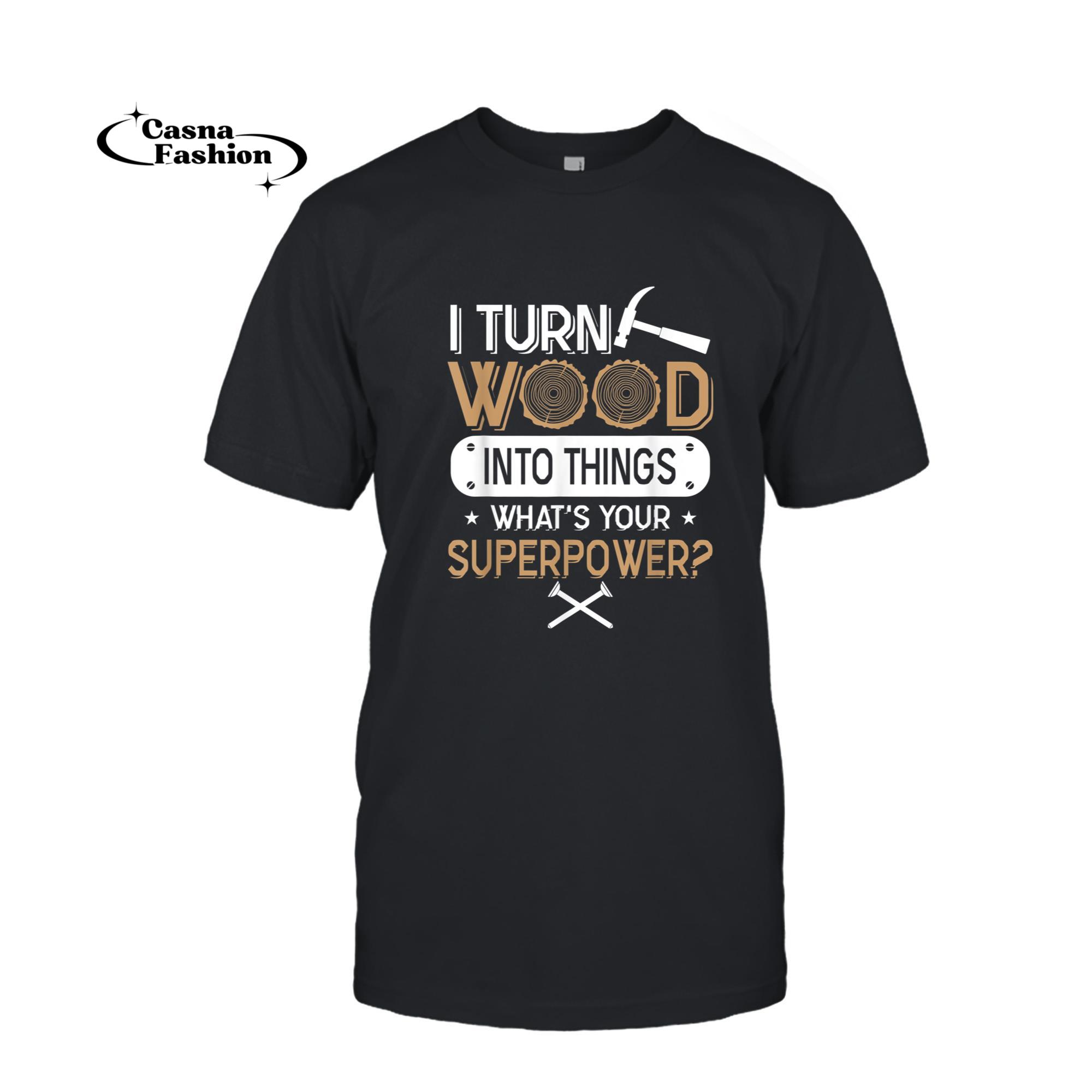 casnafashion_T-shirt_I Turn Wood Into Things What's Your Superpower Carpenter Tee_T-shirt_Black