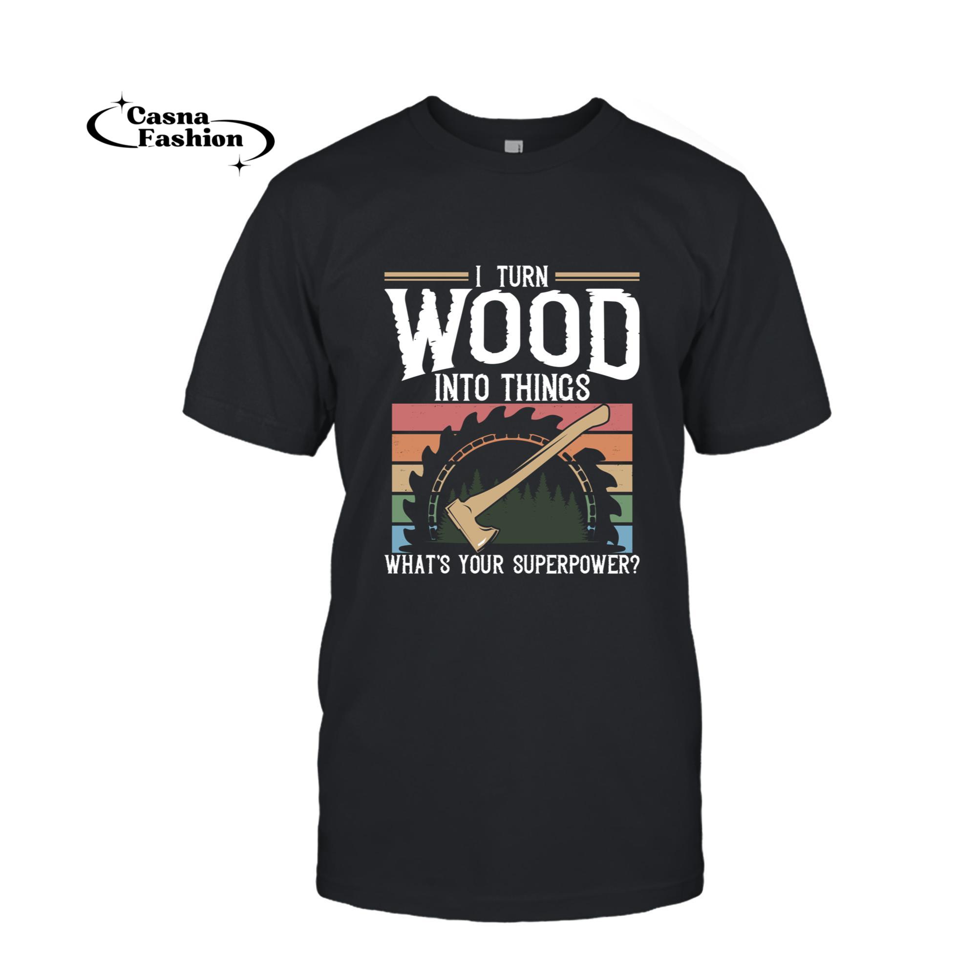 casnafashion_T-shirt_I Turn Wood Into Things What's Your Superpower Gift Woodwork Long Sleeve T-Shirt_T-shirt_Black