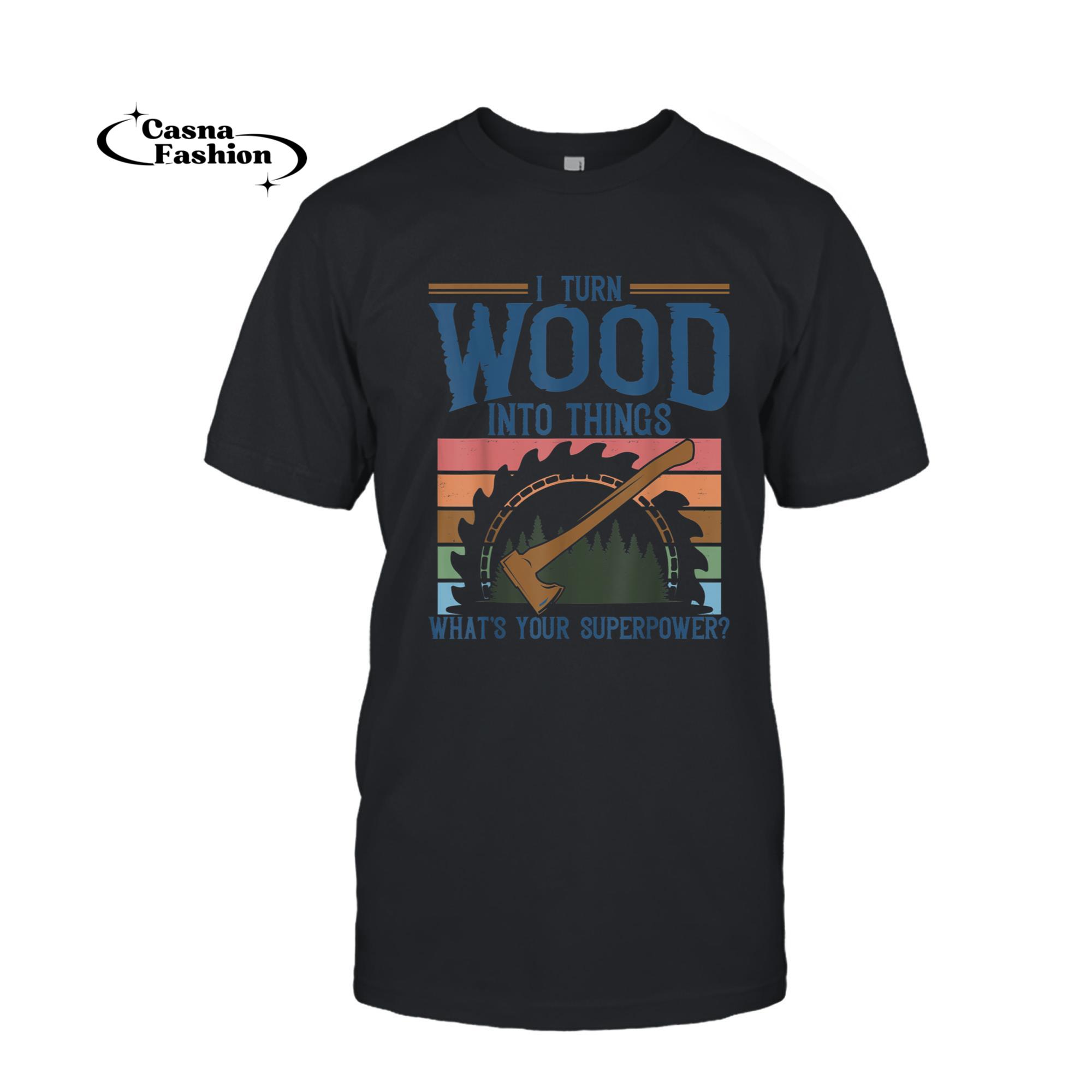 casnafashion_T-shirt_I Turn Wood Into Things What's Your Superpower Gift Woodwork T-Shirt_T-shirt_Black