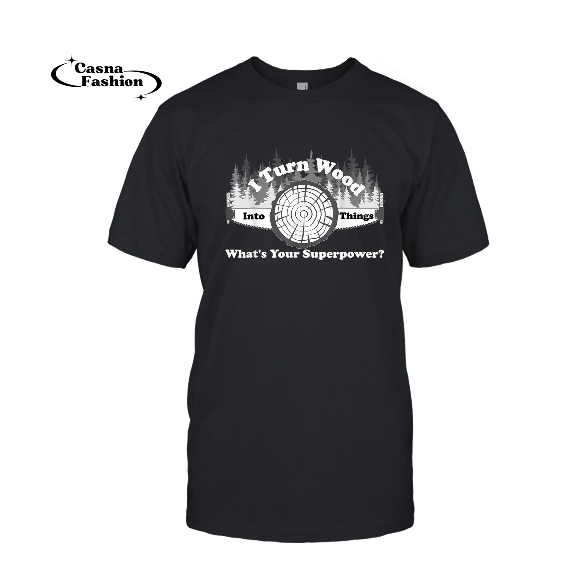 casnafashion_T-shirt_I Turn Wood Into Things What's Your Superpower Mens Womens T-Shirt_T-shirt_Black