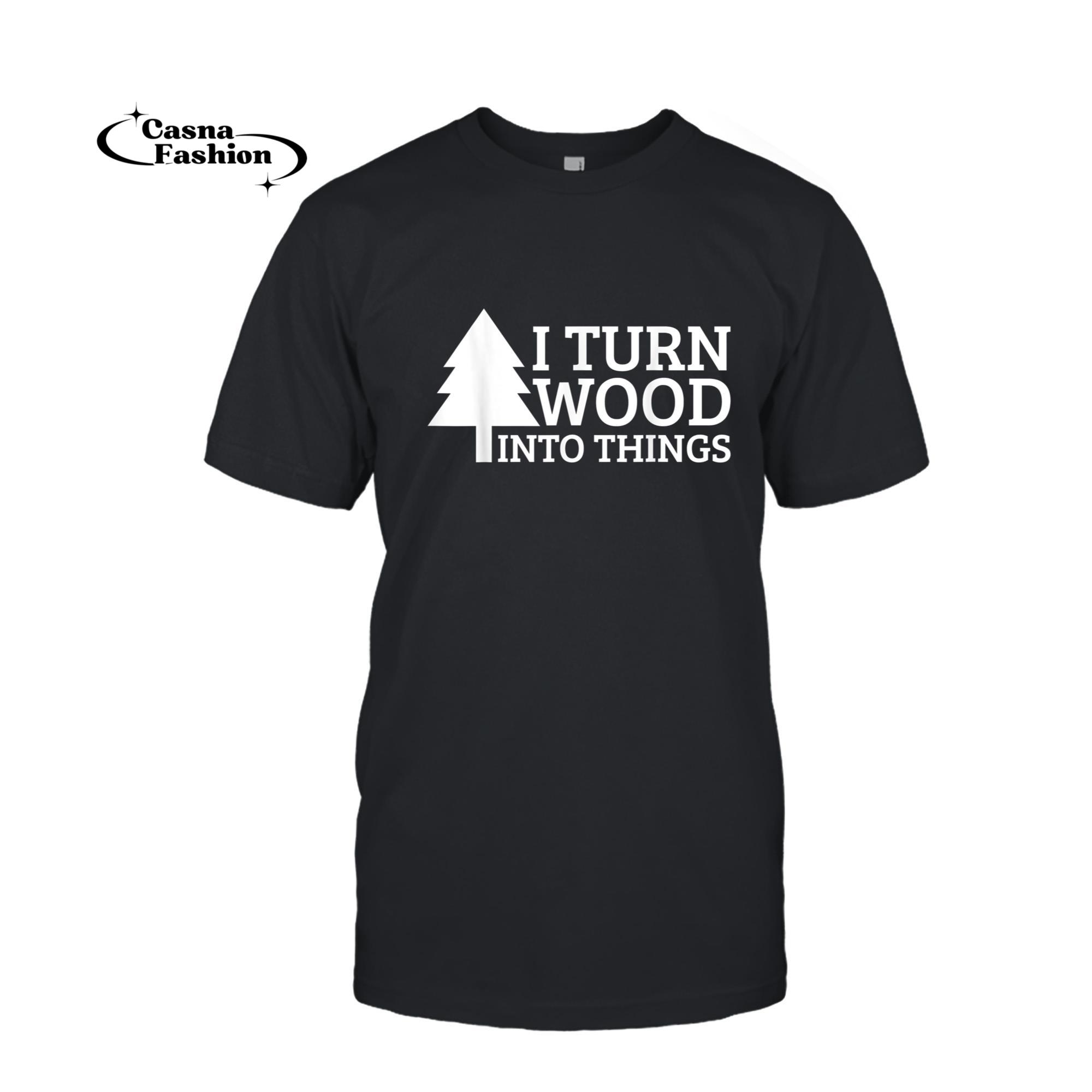 casnafashion_T-shirt_I Turn Wood Into Things Woodworking Woodworker Carpenter T-Shirt_T-shirt_Black