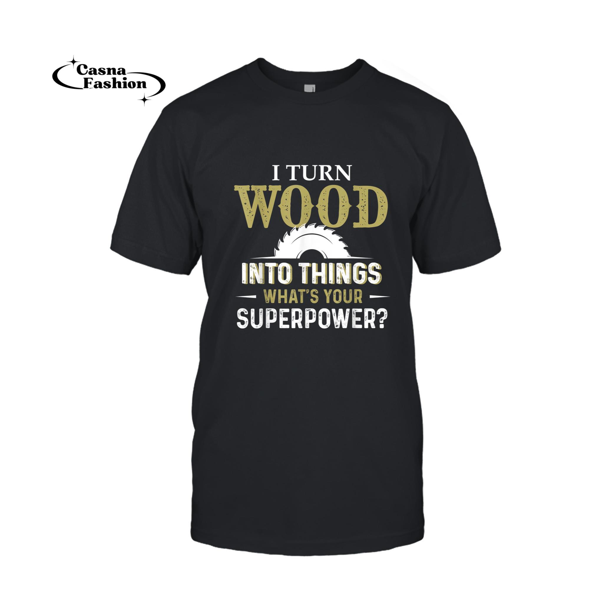 casnafashion_T-shirt_I Turn Wood into Things Superpower Woodworking T-Shirt_T-shirt_Black