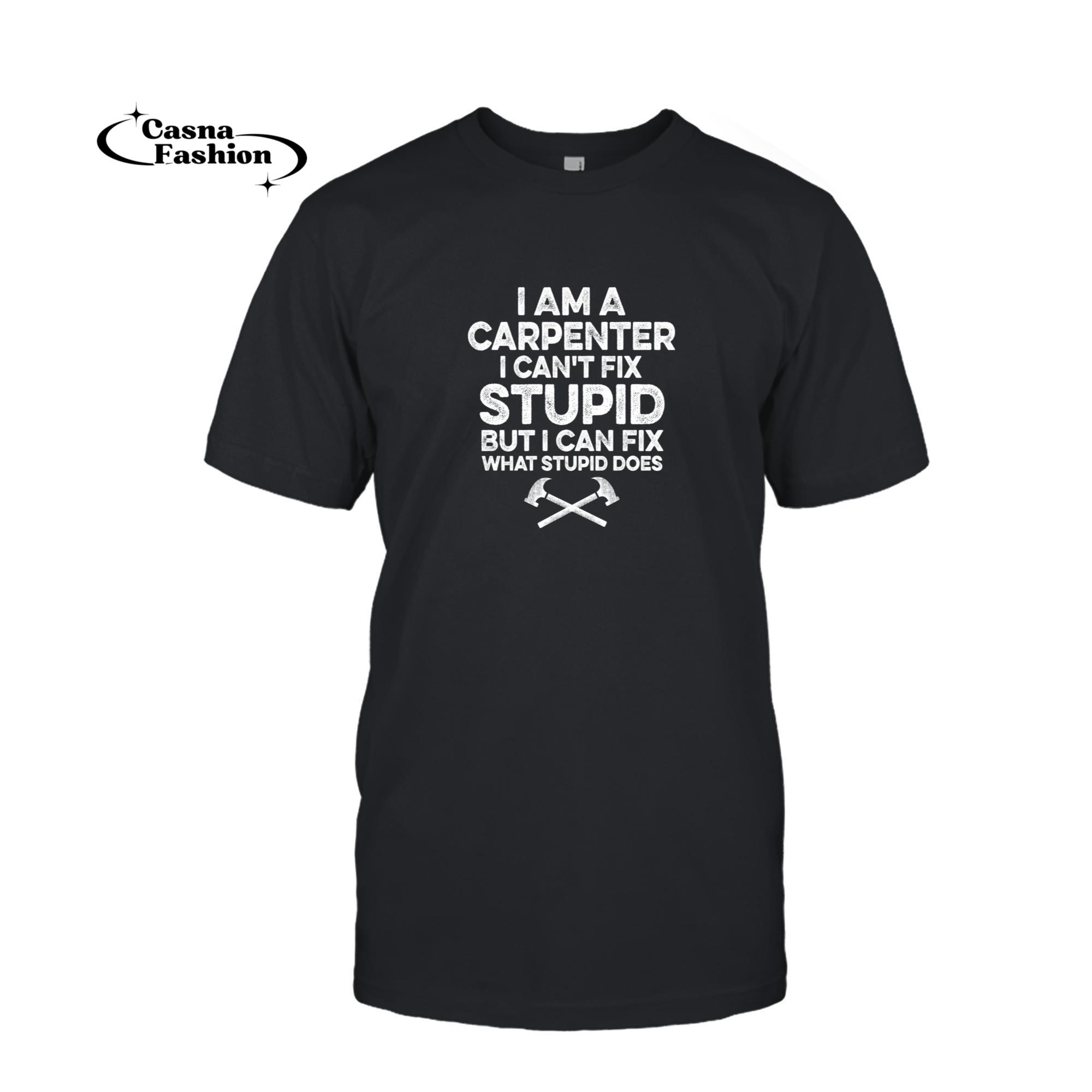 casnafashion_T-shirt_I am A Carpenter I Can't Fix Stupid Funny Carpentry Gift Pullover Hoodie_T-shirt_Black