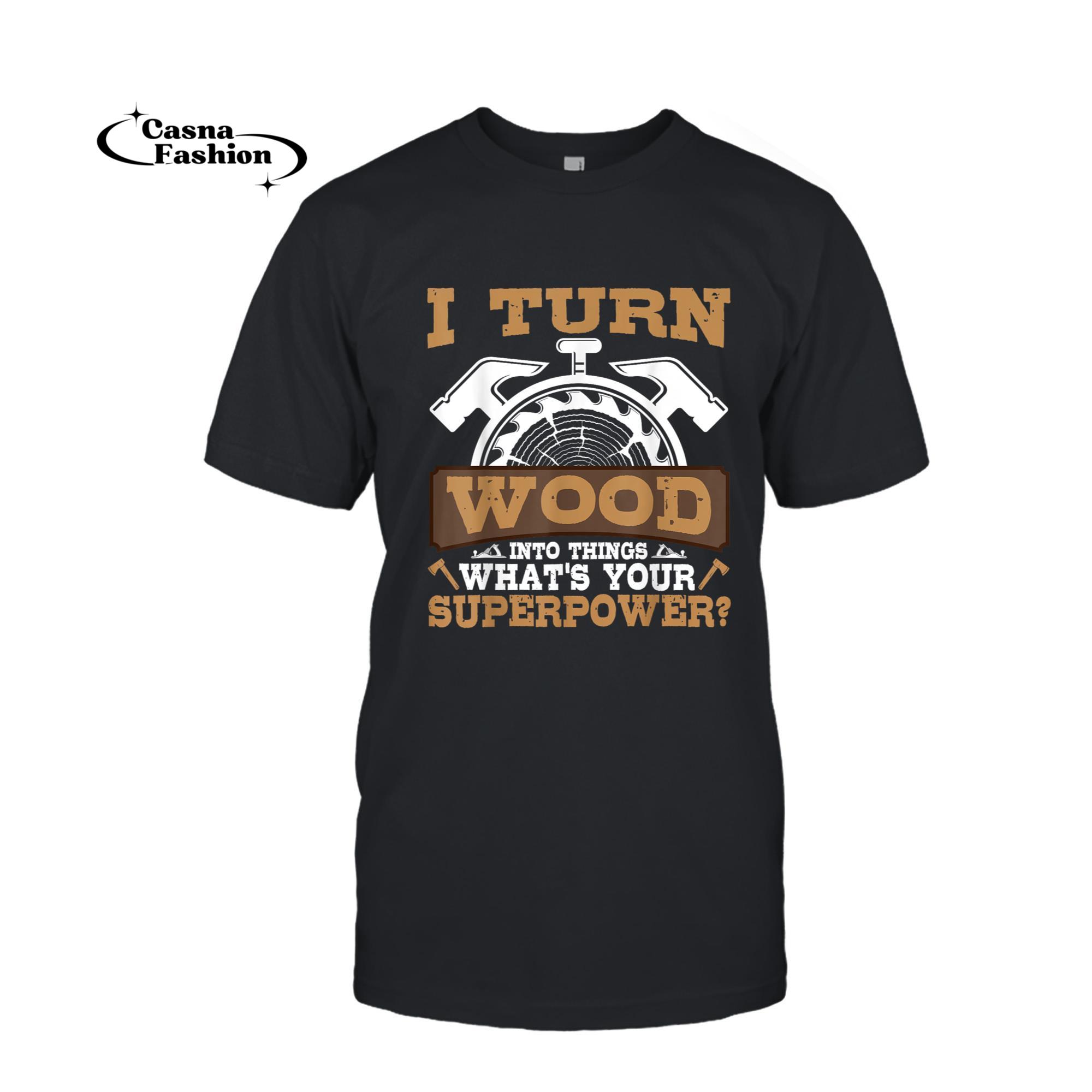 casnafashion_T-shirt_I turn wood into Things what's your Superpower_ Woodworking T-Shirt_T-shirt_Black