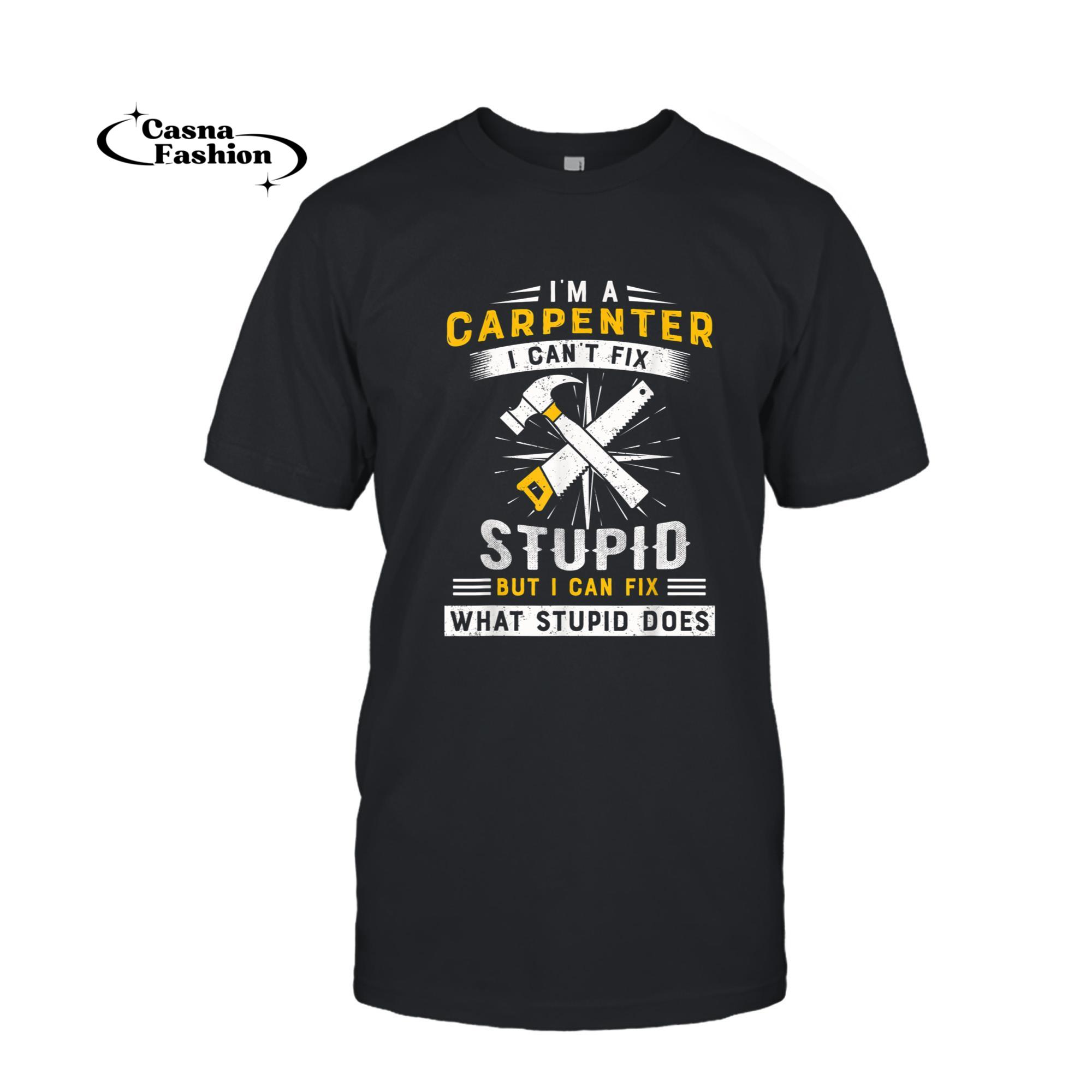 casnafashion_T-shirt_IÃ¢â¬â¢m a carpenter I can't fix stupid but funny Carpenter T-Shirt_T-shirt_Black