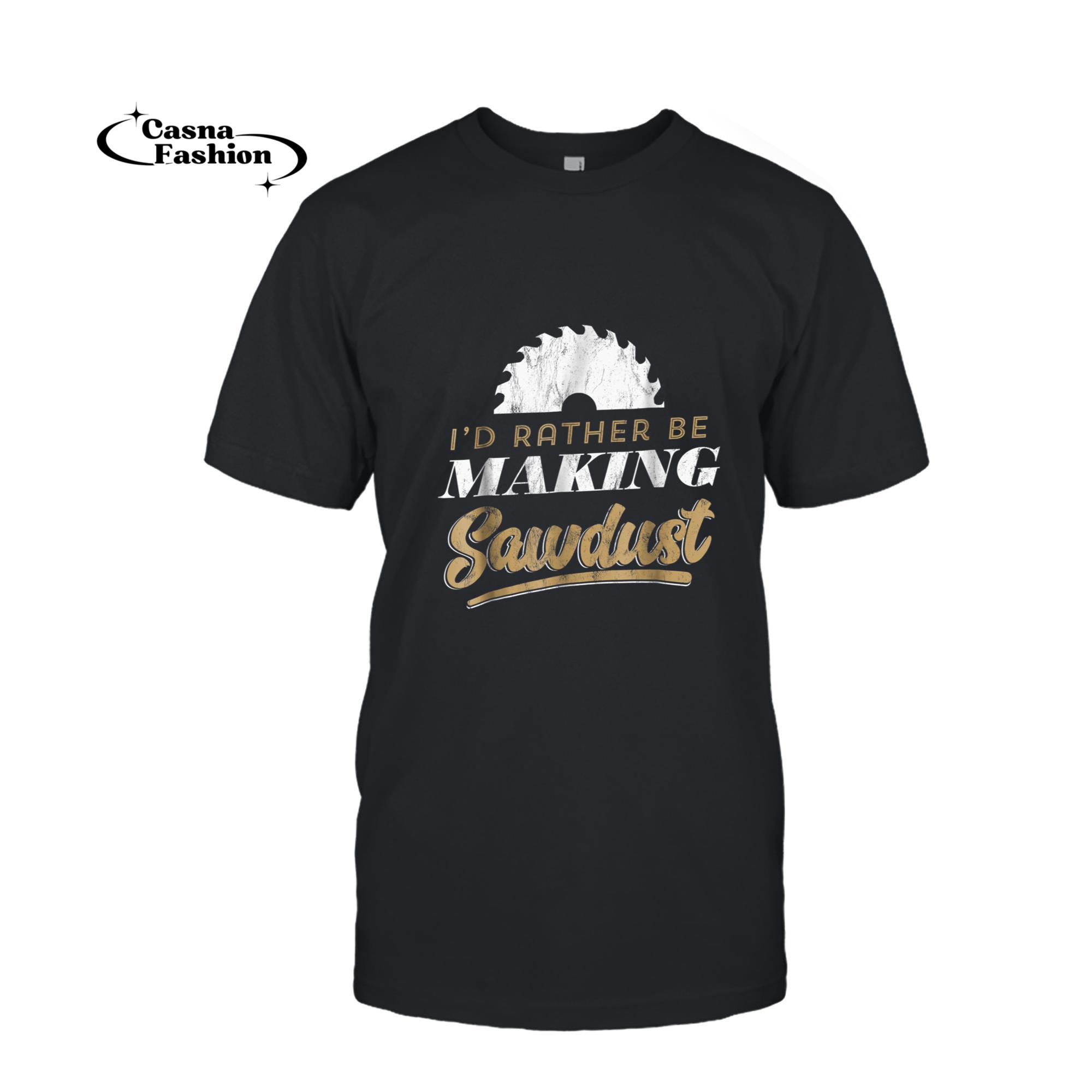 casnafashion_T-shirt_I'd Rather Be Making Sawdust Funny Woodworking TShirt_T-shirt_Black