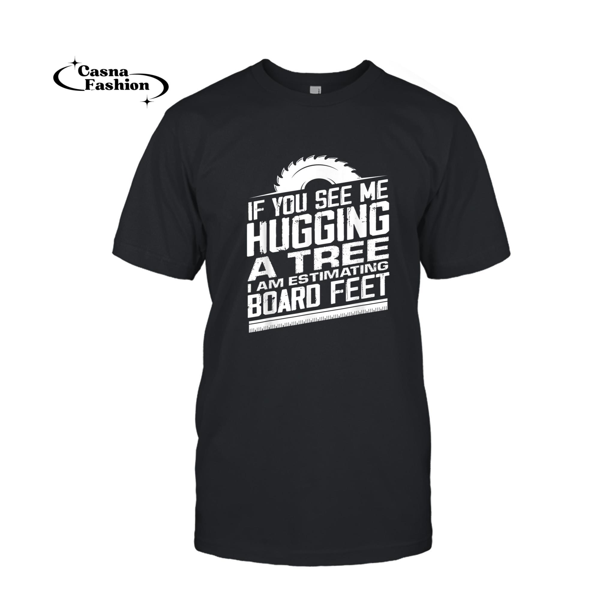 casnafashion_T-shirt_If You See Me Hugging A Tree I am Estimating Board Feet T-Shirt_T-shirt_Black