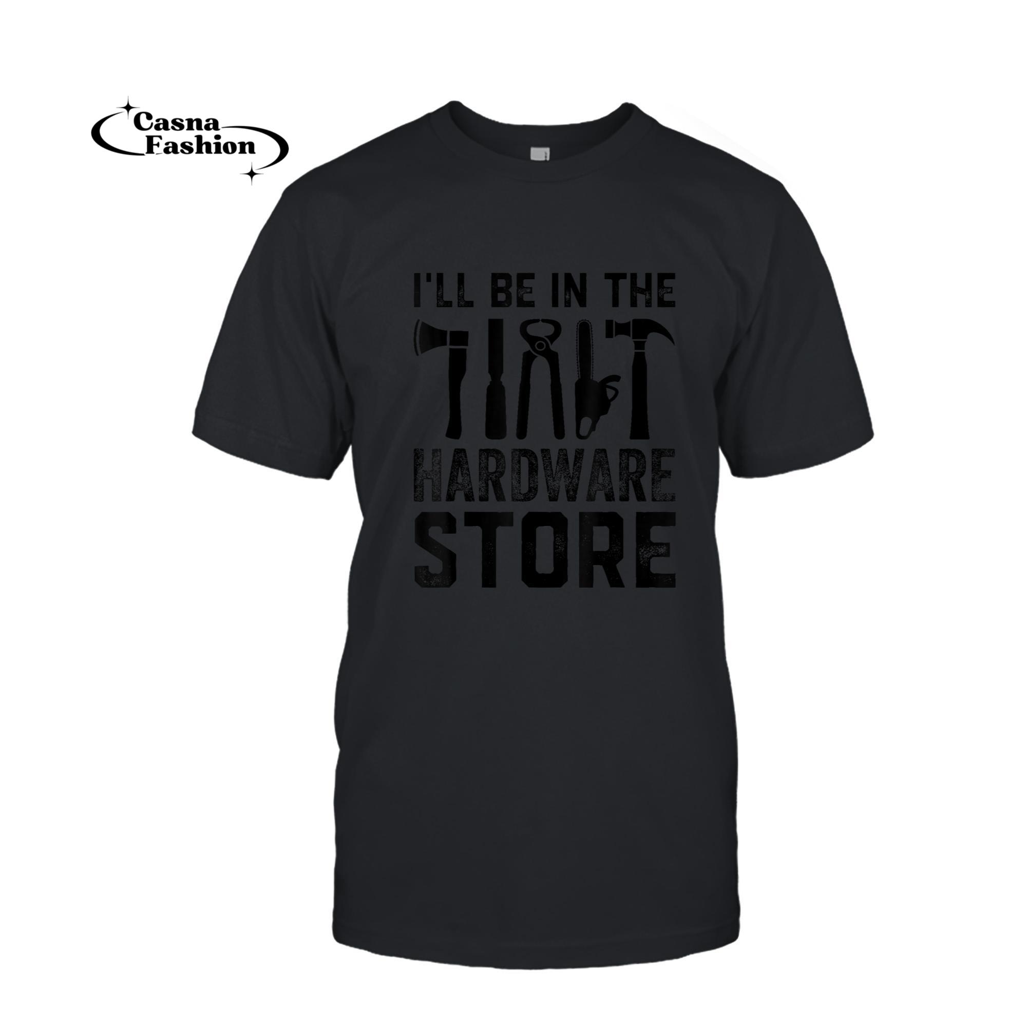 casnafashion_T-shirt_I'll Be In The Hardware Store - Carpenter Tools Wood Working T-Shirt_T-shirt_Black