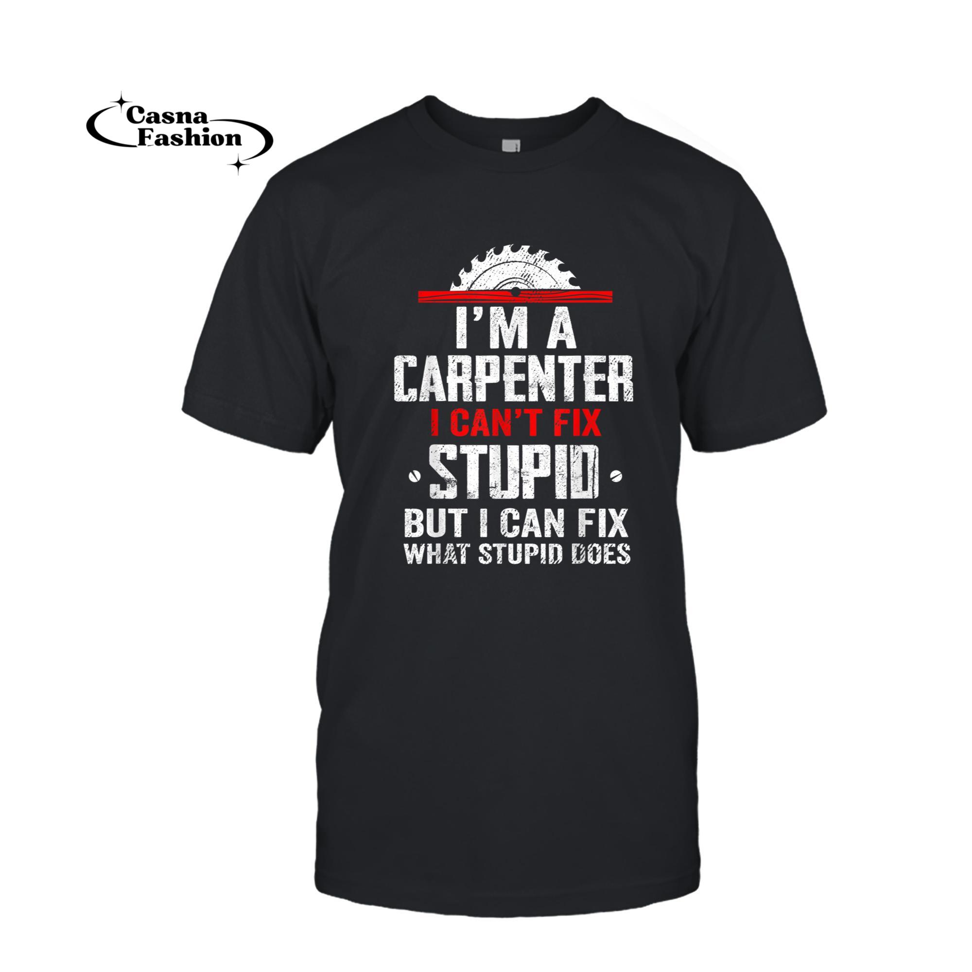 casnafashion_T-shirt_I'm A Carpenter I Can't Fix Stupid Funny Carpenter Men Gift T-Shirt_T-shirt_Black