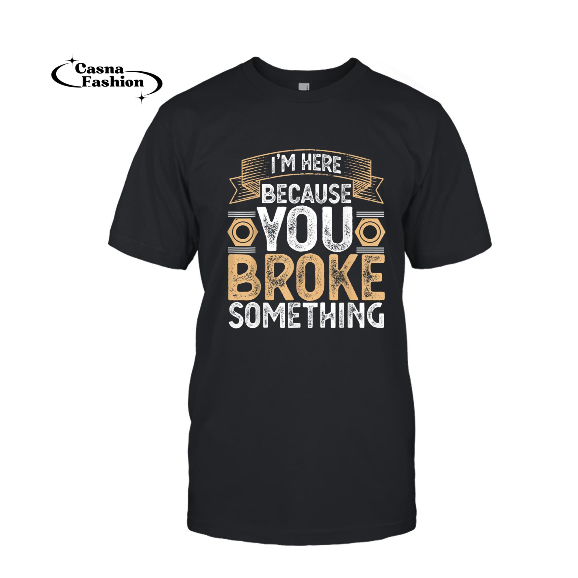 casnafashion_T-shirt_I'm Here Because You Broke Something Handyman Father's Day T-Shirt_T-shirt_Black